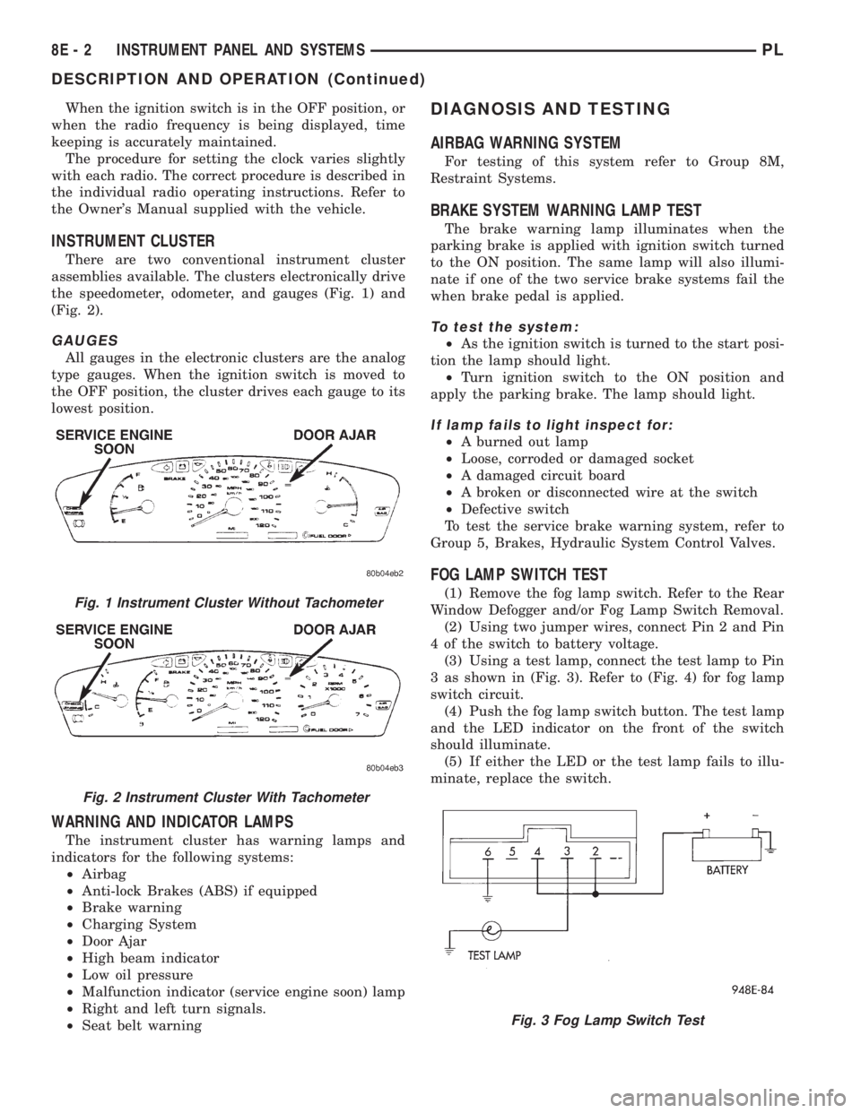 DODGE NEON 1999  Service Repair Manual When the ignition switch is in the OFF position, or
when the radio frequency is being displayed, time
keeping is accurately maintained.
The procedure for setting the clock varies slightly
with each ra