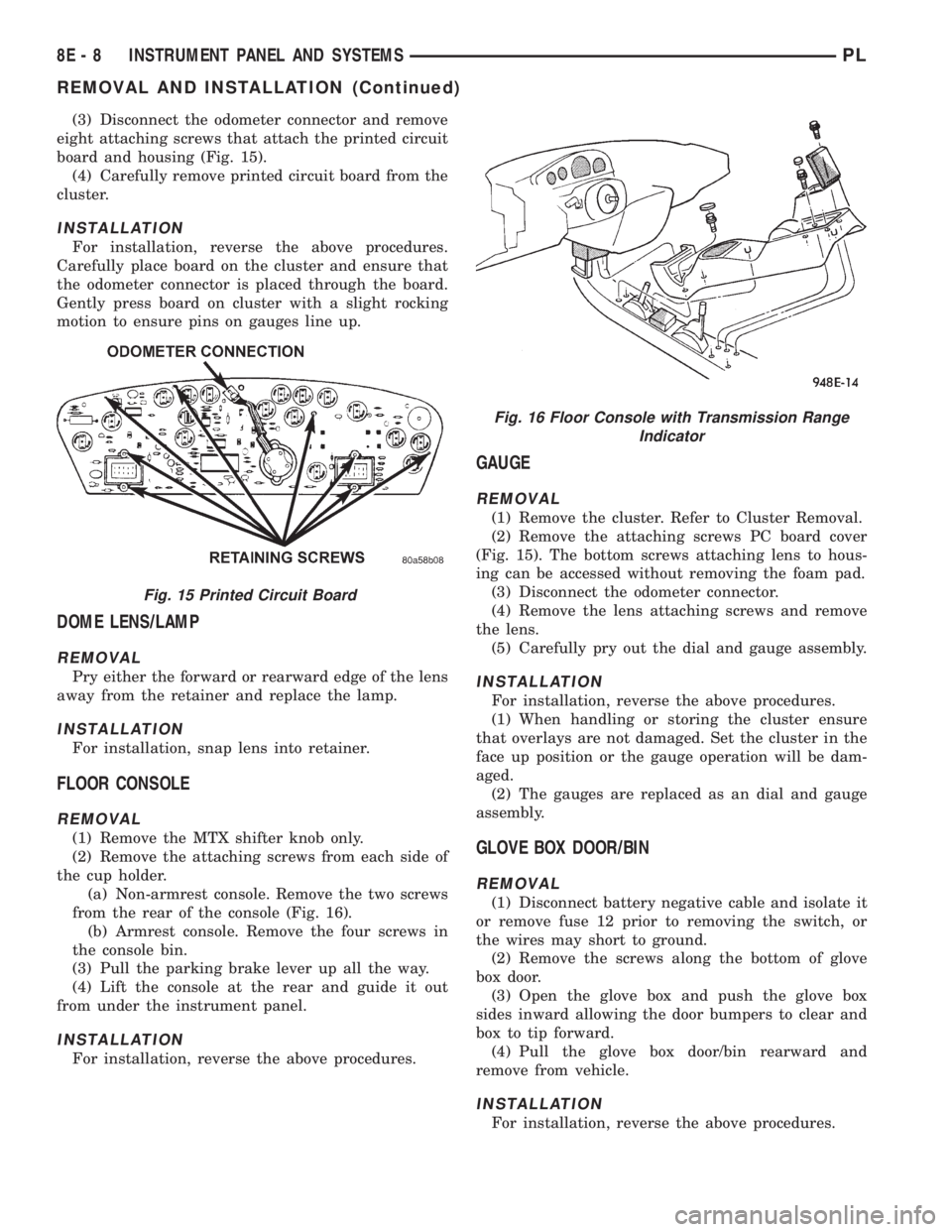 DODGE NEON 1999 Service Repair Manual (3) Disconnect the odometer connector and remove
eight attaching screws that attach the printed circuit
board and housing (Fig. 15).
(4) Carefully remove printed circuit board from the
cluster.
INSTAL DODGE NEON 1999 Service Repair Manual (3) Disconnect the odometer connector and remove
eight attaching screws that attach the printed circuit
board and housing (Fig. 15).
(4) Carefully remove printed circuit board from the
cluster.
INSTAL