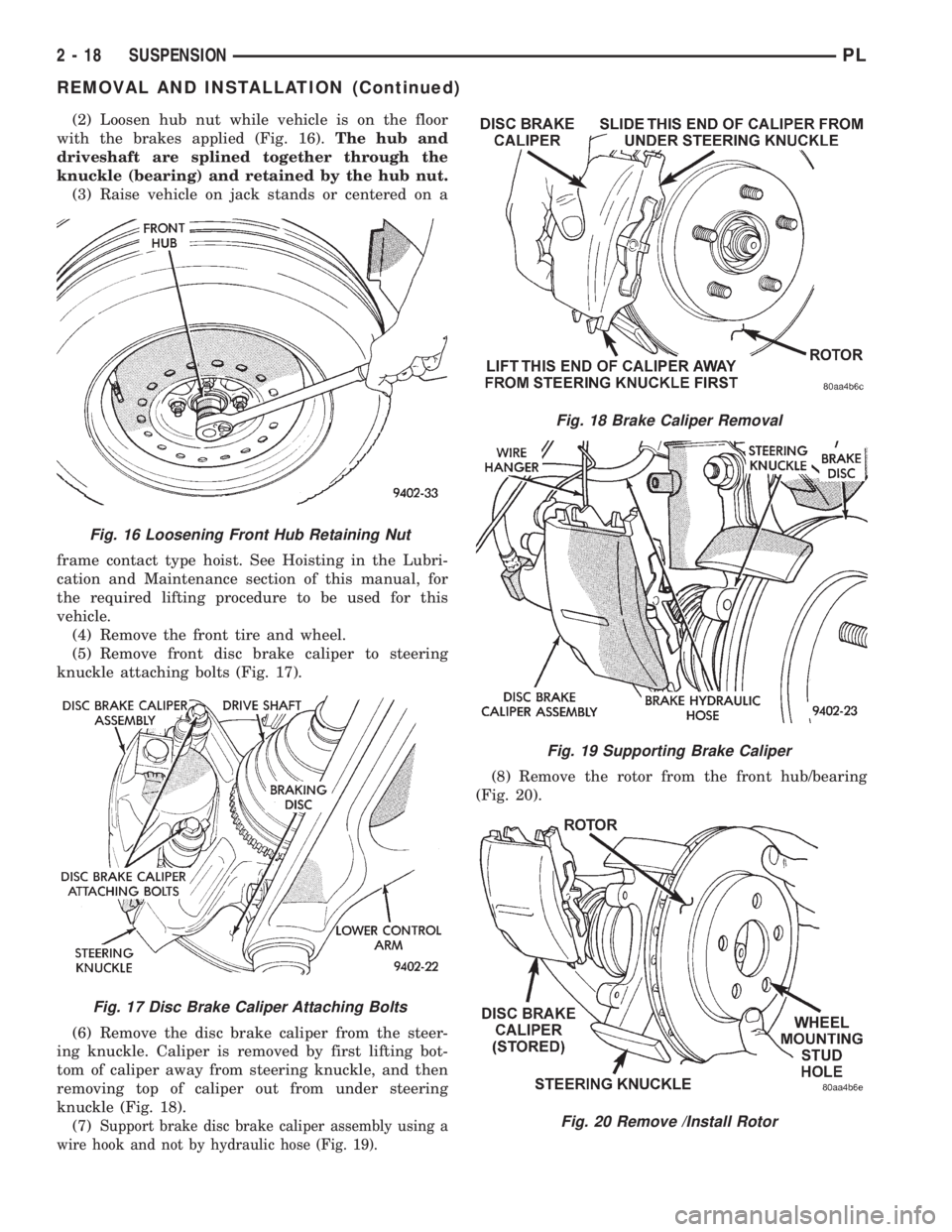 DODGE NEON 1999  Service Owners Manual (2) Loosen hub nut while vehicle is on the floor
with the brakes applied (Fig. 16).The hub and
driveshaft are splined together through the
knuckle (bearing) and retained by the hub nut.
(3) Raise vehi
