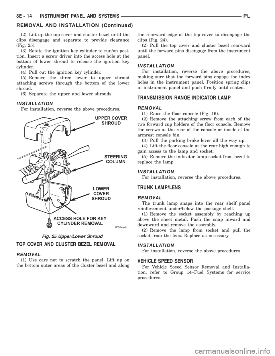 DODGE NEON 1999 Service Repair Manual (2) Lift up the top cover and cluster bezel until the
clips disengage and separate to provide clearance
(Fig. 25).
(3) Rotate the ignition key cylinder to run/on posi-
tion. Insert a screw driver into DODGE NEON 1999 Service Repair Manual (2) Lift up the top cover and cluster bezel until the
clips disengage and separate to provide clearance
(Fig. 25).
(3) Rotate the ignition key cylinder to run/on posi-
tion. Insert a screw driver into