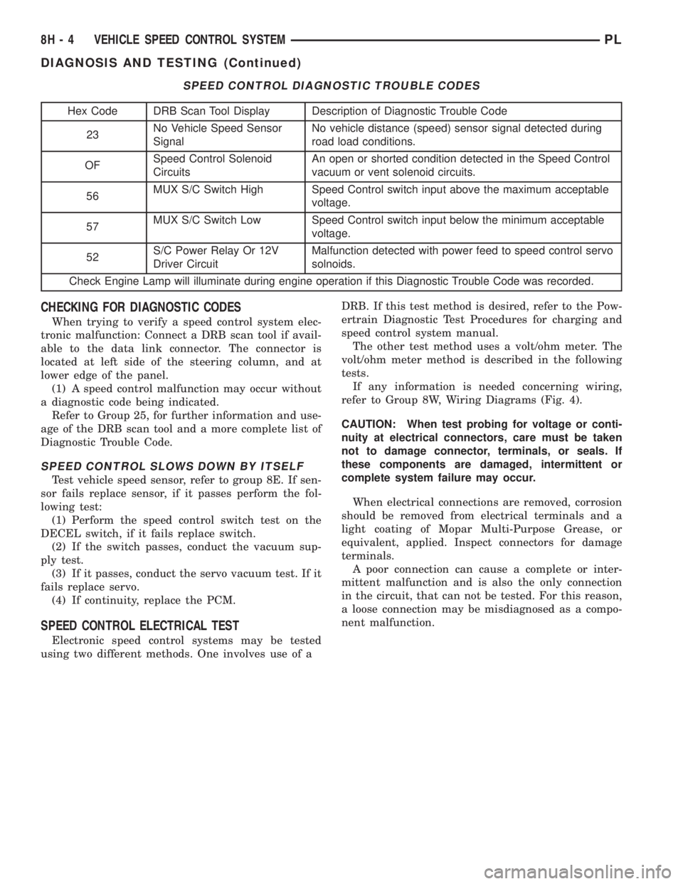 DODGE NEON 1999 Service Repair Manual CHECKING FOR DIAGNOSTIC CODES
When trying to verify a speed control system elec-
tronic malfunction: Connect a DRB scan tool if avail-
able to the data link connector. The connector is
located at left DODGE NEON 1999 Service Repair Manual CHECKING FOR DIAGNOSTIC CODES
When trying to verify a speed control system elec-
tronic malfunction: Connect a DRB scan tool if avail-
able to the data link connector. The connector is
located at left