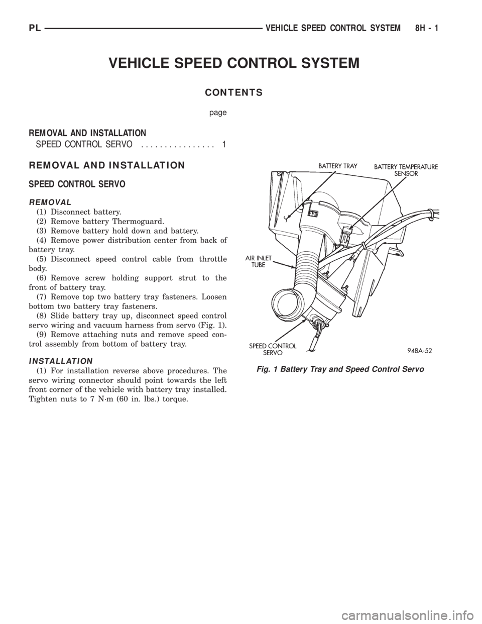 DODGE NEON 1999 Service Repair Manual VEHICLE SPEED CONTROL SYSTEM
CONTENTS
page
REMOVAL AND INSTALLATION
SPEED CONTROL SERVO................ 1
REMOVAL AND INSTALLATION
SPEED CONTROL SERVO
REMOVAL
(1) Disconnect battery.
(2) Remove batter DODGE NEON 1999 Service Repair Manual VEHICLE SPEED CONTROL SYSTEM
CONTENTS
page
REMOVAL AND INSTALLATION
SPEED CONTROL SERVO................ 1
REMOVAL AND INSTALLATION
SPEED CONTROL SERVO
REMOVAL
(1) Disconnect battery.
(2) Remove batter