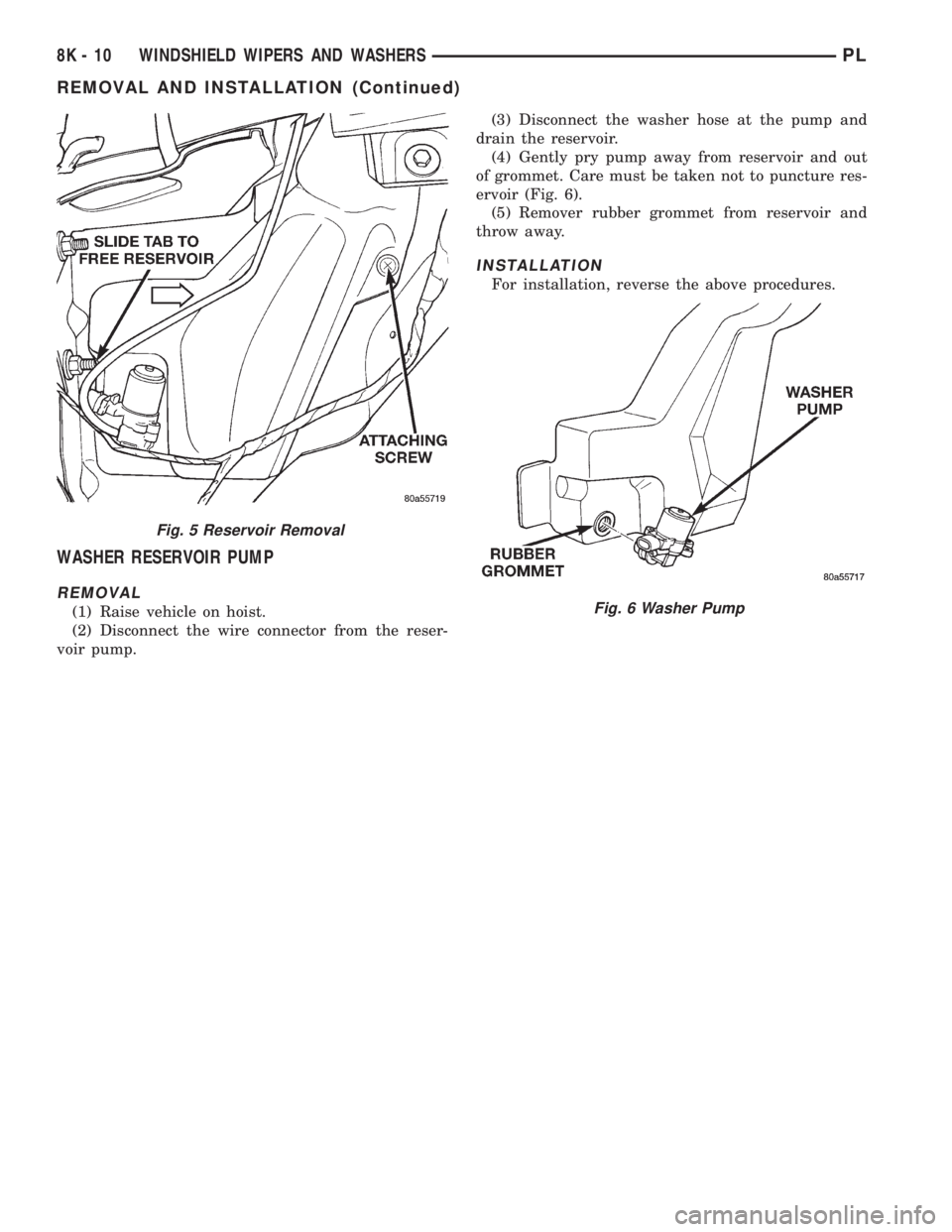 DODGE NEON 1999  Service Repair Manual WASHER RESERVOIR PUMP
REMOVAL
(1) Raise vehicle on hoist.
(2) Disconnect the wire connector from the reser-
voir pump.(3) Disconnect the washer hose at the pump and
drain the reservoir.
(4) Gently pry