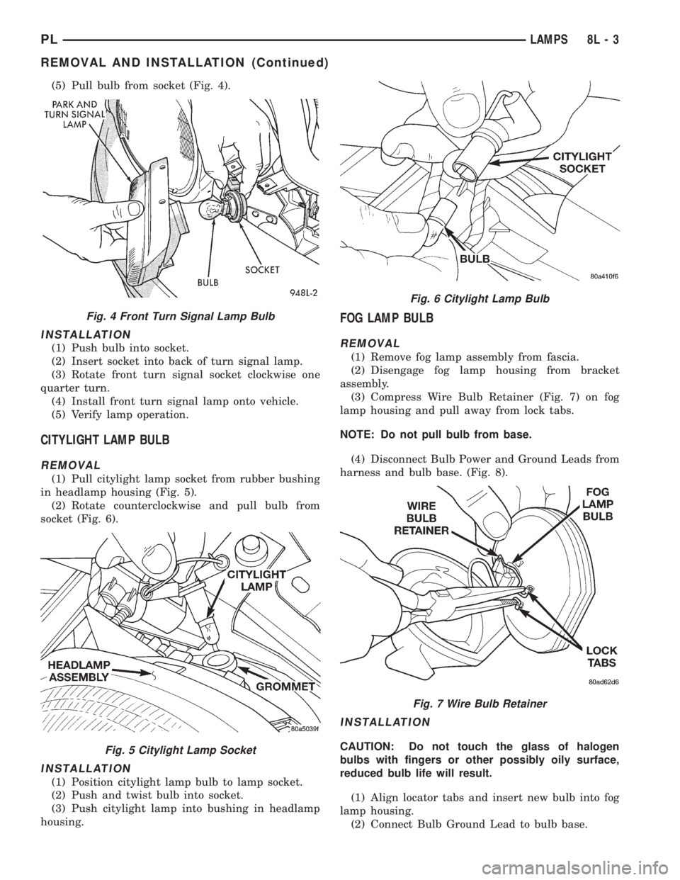 DODGE NEON 1999 Service Repair Manual (5) Pull bulb from socket (Fig. 4).
INSTALLATION
(1) Push bulb into socket.
(2) Insert socket into back of turn signal lamp.
(3) Rotate front turn signal socket clockwise one
quarter turn.
(4) Install DODGE NEON 1999 Service Repair Manual (5) Pull bulb from socket (Fig. 4).
INSTALLATION
(1) Push bulb into socket.
(2) Insert socket into back of turn signal lamp.
(3) Rotate front turn signal socket clockwise one
quarter turn.
(4) Install