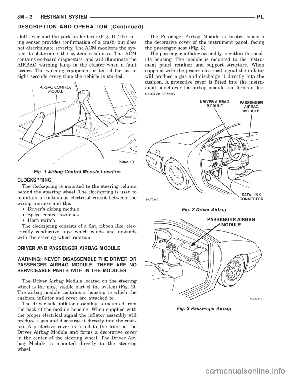 DODGE NEON 1999  Service Repair Manual shift lever and the park brake lever (Fig. 1). The saf-
ing sensor provides confirmation of a crash, but does
not discriminate severity. The ACM monitors the sys-
tem to determine the system readiness
