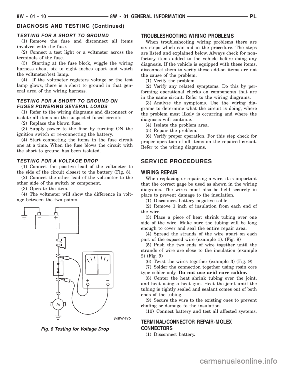 DODGE NEON 1999 Service Repair Manual TESTING FOR A SHORT TO GROUND
(1) Remove the fuse and disconnect all items
involved with the fuse.
(2) Connect a test light or a voltmeter across the
terminals of the fuse.
(3) Starting at the fuse bl DODGE NEON 1999 Service Repair Manual TESTING FOR A SHORT TO GROUND
(1) Remove the fuse and disconnect all items
involved with the fuse.
(2) Connect a test light or a voltmeter across the
terminals of the fuse.
(3) Starting at the fuse bl