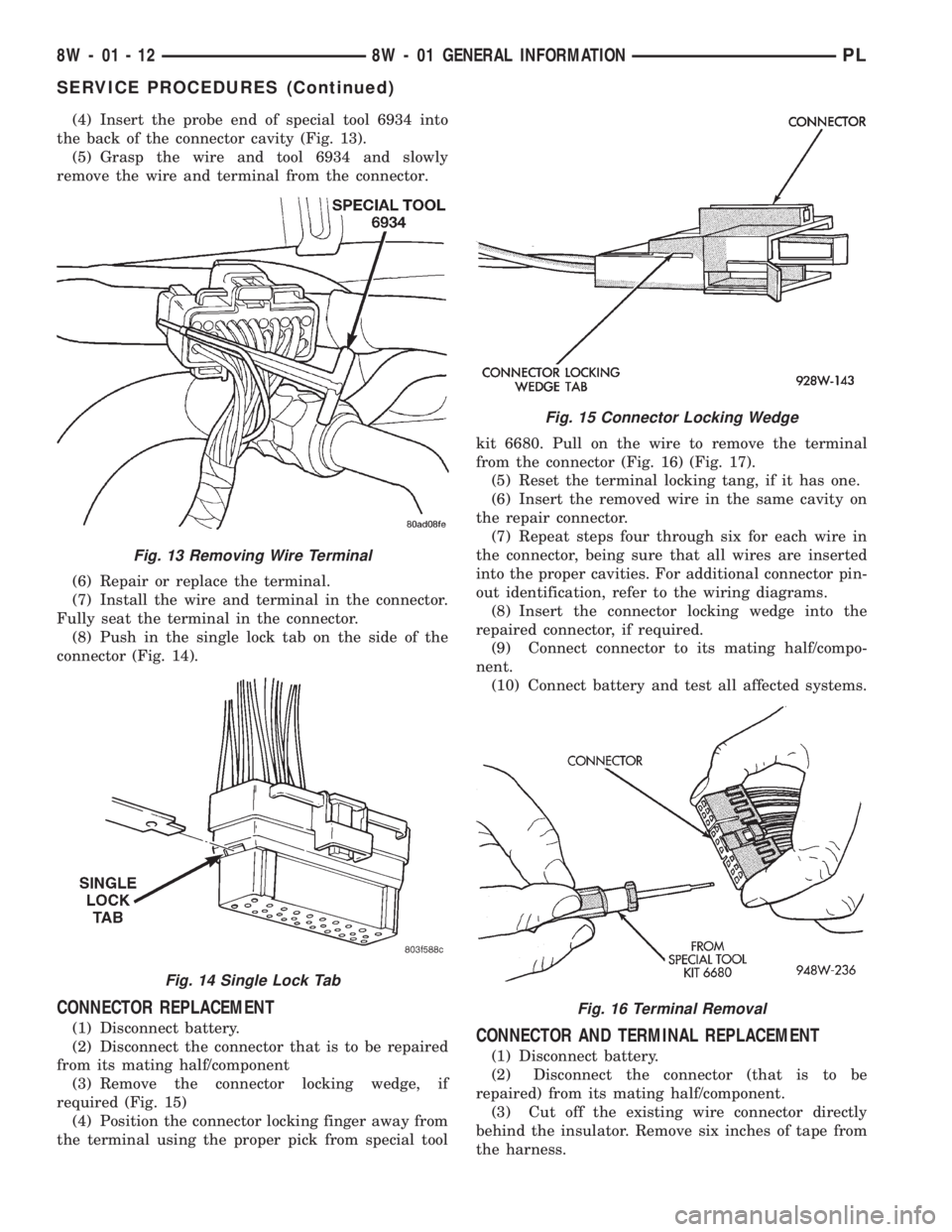 DODGE NEON 1999 Service Repair Manual (4) Insert the probe end of special tool 6934 into
the back of the connector cavity (Fig. 13).
(5) Grasp the wire and tool 6934 and slowly
remove the wire and terminal from the connector.
(6) Repair o DODGE NEON 1999 Service Repair Manual (4) Insert the probe end of special tool 6934 into
the back of the connector cavity (Fig. 13).
(5) Grasp the wire and tool 6934 and slowly
remove the wire and terminal from the connector.
(6) Repair o