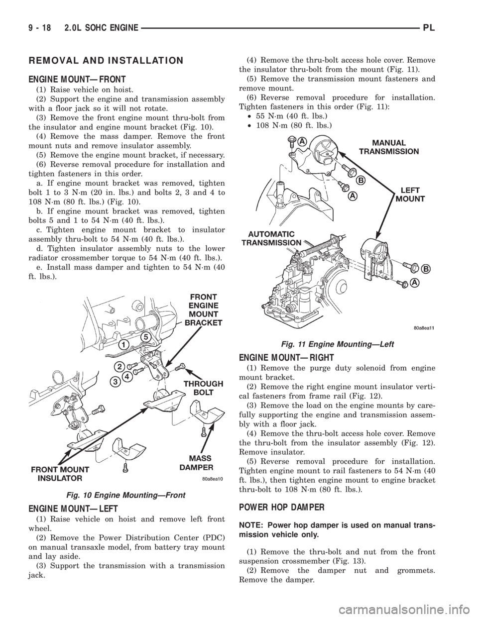 DODGE NEON 1999  Service Repair Manual REMOVAL AND INSTALLATION
ENGINE MOUNTÐFRONT
(1) Raise vehicle on hoist.
(2) Support the engine and transmission assembly
with a floor jack so it will not rotate.
(3) Remove the front engine mount thr