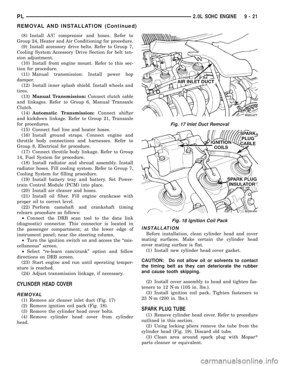 DODGE NEON 1999  Service Repair Manual (8) Install A/C compressor and hoses. Refer to
Group 24, Heater and Air Conditioning for procedure.
(9) Install accessory drive belts. Refer to Group 7,
Cooling System Accessory Drive Section for belt