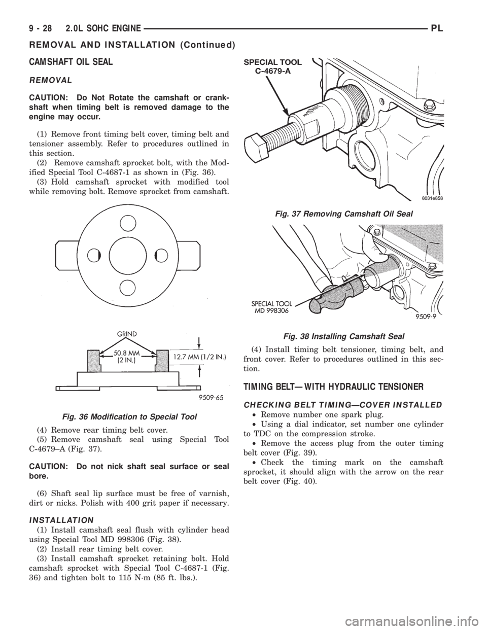 DODGE NEON 1999 Service Repair Manual CAMSHAFT OIL SEAL
REMOVAL
CAUTION: Do Not Rotate the camshaft or crank-
shaft when timing belt is removed damage to the
engine may occur.
(1) Remove front timing belt cover, timing belt and
tensioner DODGE NEON 1999 Service Repair Manual CAMSHAFT OIL SEAL
REMOVAL
CAUTION: Do Not Rotate the camshaft or crank-
shaft when timing belt is removed damage to the
engine may occur.
(1) Remove front timing belt cover, timing belt and
tensioner