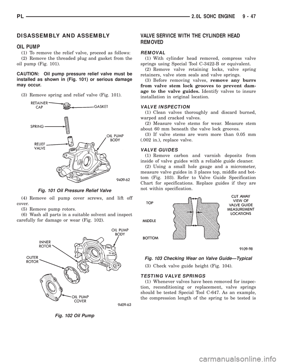 DODGE NEON 1999 Service Repair Manual DISASSEMBLY AND ASSEMBLY
OIL PUMP
(1) To remove the relief valve, proceed as follows:
(2) Remove the threaded plug and gasket from the
oil pump (Fig. 101).
CAUTION: Oil pump pressure relief valve must DODGE NEON 1999 Service Repair Manual DISASSEMBLY AND ASSEMBLY
OIL PUMP
(1) To remove the relief valve, proceed as follows:
(2) Remove the threaded plug and gasket from the
oil pump (Fig. 101).
CAUTION: Oil pump pressure relief valve must