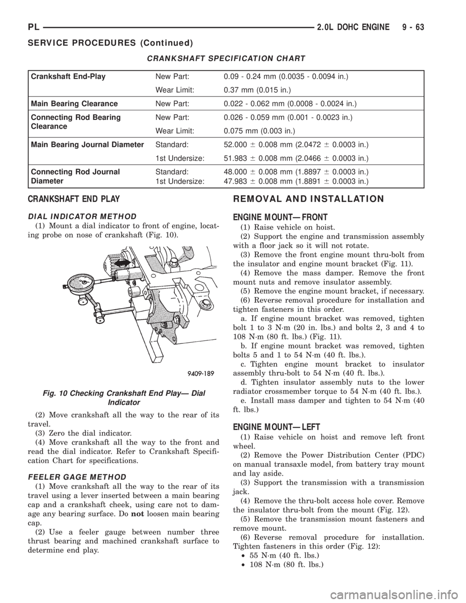 DODGE NEON 1999 Service Repair Manual CRANKSHAFT END PLAY
DIAL INDICATOR METHOD
(1) Mount a dial indicator to front of engine, locat-
ing probe on nose of crankshaft (Fig. 10).
(2) Move crankshaft all the way to the rear of its
travel.
(3 DODGE NEON 1999 Service Repair Manual CRANKSHAFT END PLAY
DIAL INDICATOR METHOD
(1) Mount a dial indicator to front of engine, locat-
ing probe on nose of crankshaft (Fig. 10).
(2) Move crankshaft all the way to the rear of its
travel.
(3