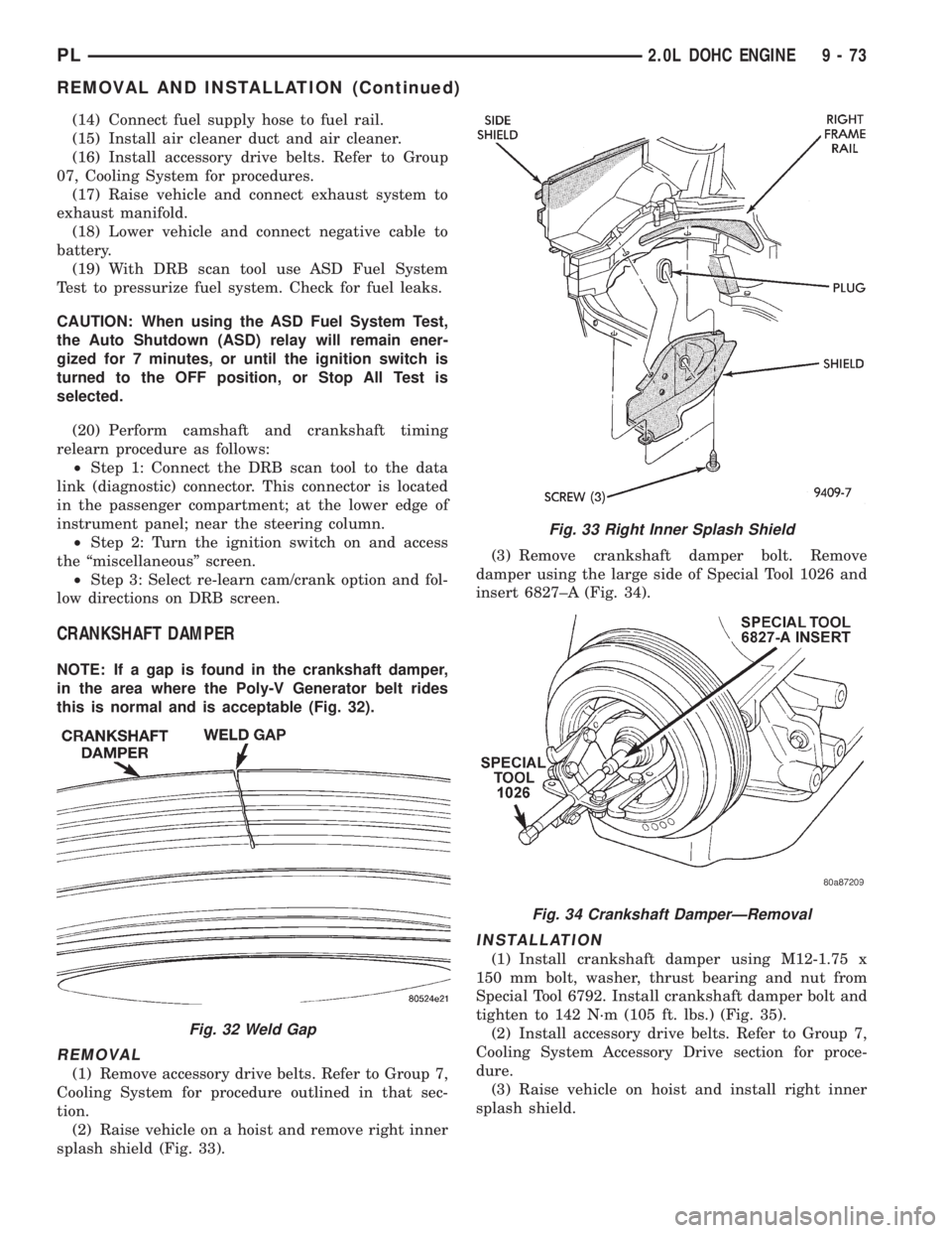 DODGE NEON 1999 Service Repair Manual (14) Connect fuel supply hose to fuel rail.
(15) Install air cleaner duct and air cleaner.
(16) Install accessory drive belts. Refer to Group
07, Cooling System for procedures.
(17) Raise vehicle and DODGE NEON 1999 Service Repair Manual (14) Connect fuel supply hose to fuel rail.
(15) Install air cleaner duct and air cleaner.
(16) Install accessory drive belts. Refer to Group
07, Cooling System for procedures.
(17) Raise vehicle and