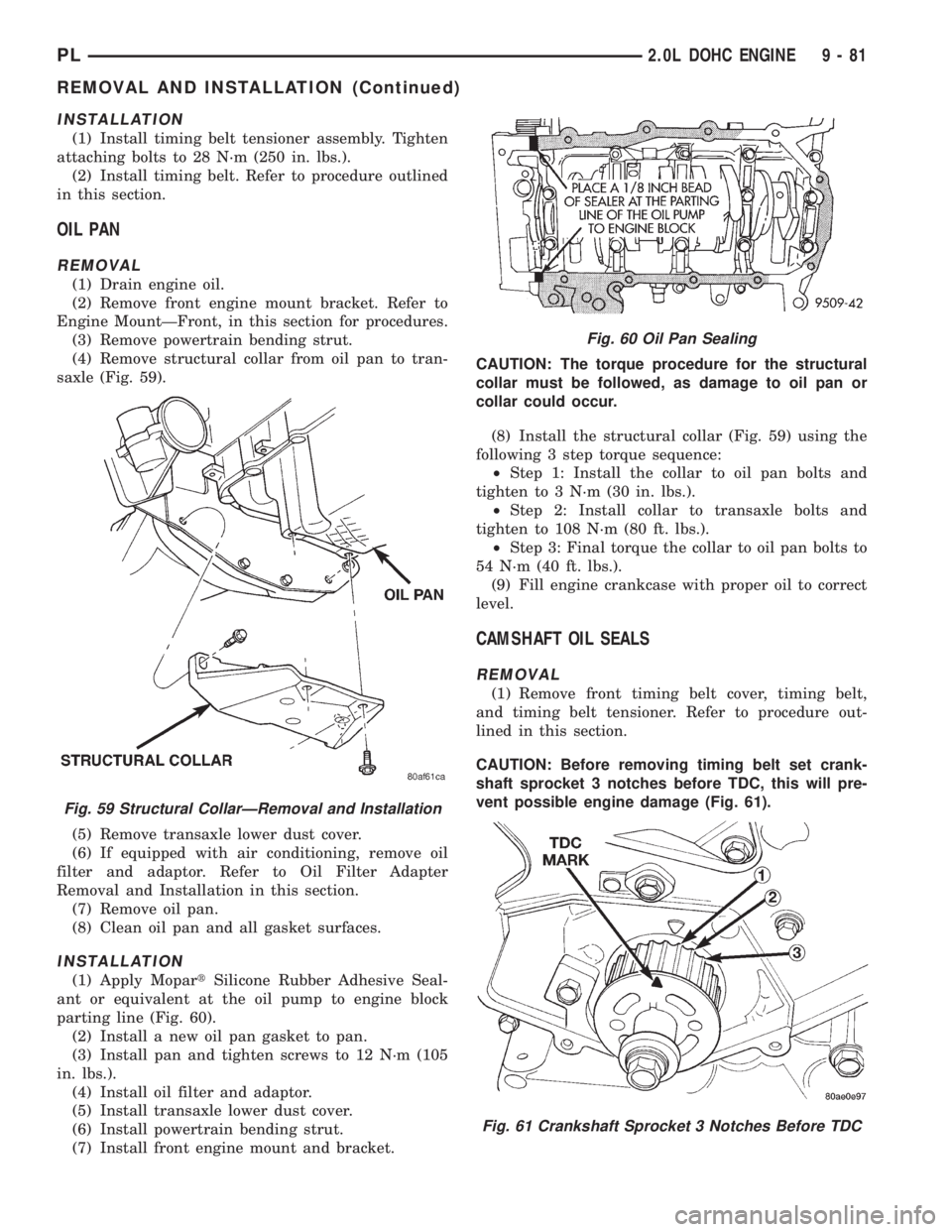 DODGE NEON 1999 Service Repair Manual INSTALLATION
(1) Install timing belt tensioner assembly. Tighten
attaching bolts to 28 N´m (250 in. lbs.).
(2) Install timing belt. Refer to procedure outlined
in this section.
OIL PAN
REMOVAL
(1) Dr DODGE NEON 1999 Service Repair Manual INSTALLATION
(1) Install timing belt tensioner assembly. Tighten
attaching bolts to 28 N´m (250 in. lbs.).
(2) Install timing belt. Refer to procedure outlined
in this section.
OIL PAN
REMOVAL
(1) Dr