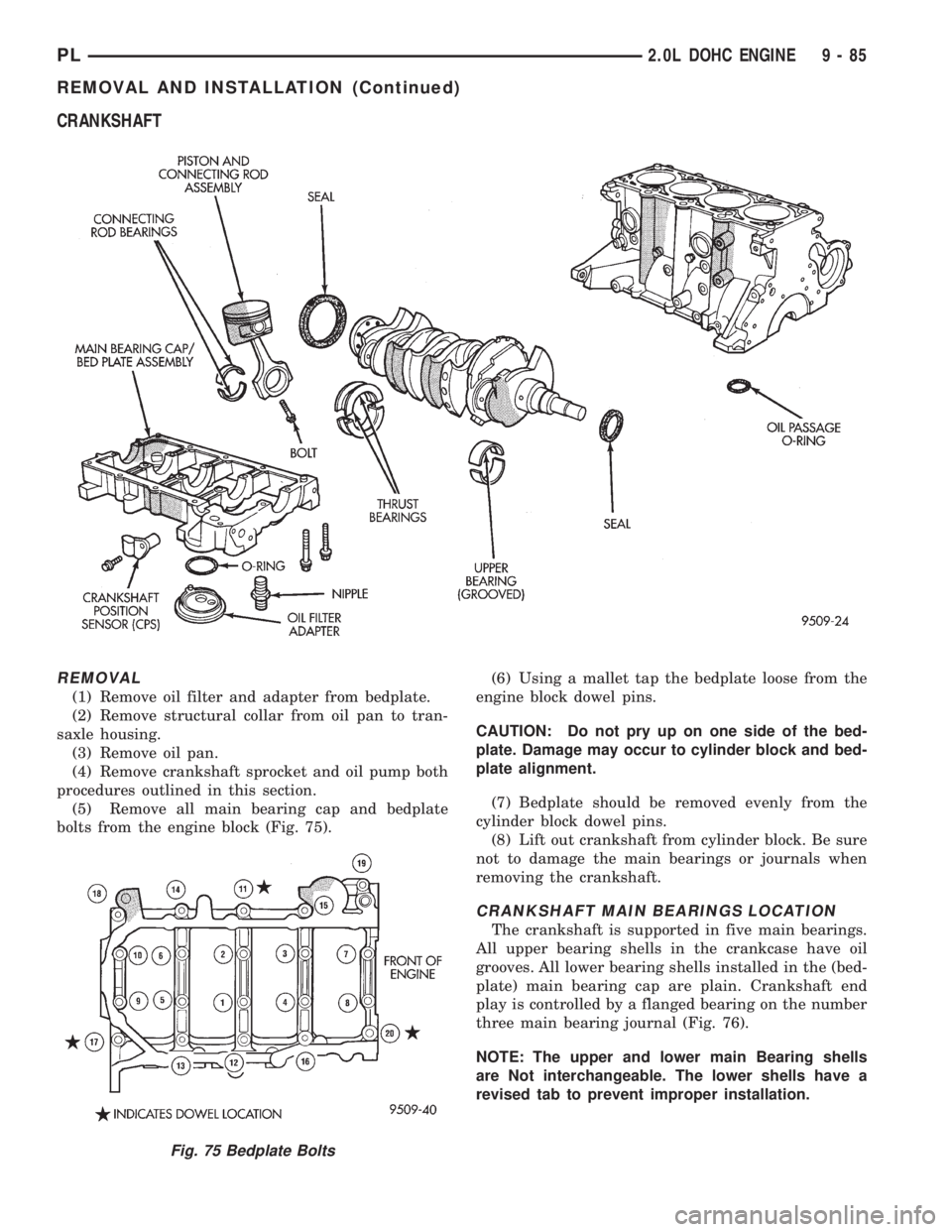 DODGE NEON 1999 Service Repair Manual CRANKSHAFT
REMOVAL
(1) Remove oil filter and adapter from bedplate.
(2) Remove structural collar from oil pan to tran-
saxle housing.
(3) Remove oil pan.
(4) Remove crankshaft sprocket and oil pump bo DODGE NEON 1999 Service Repair Manual CRANKSHAFT
REMOVAL
(1) Remove oil filter and adapter from bedplate.
(2) Remove structural collar from oil pan to tran-
saxle housing.
(3) Remove oil pan.
(4) Remove crankshaft sprocket and oil pump bo