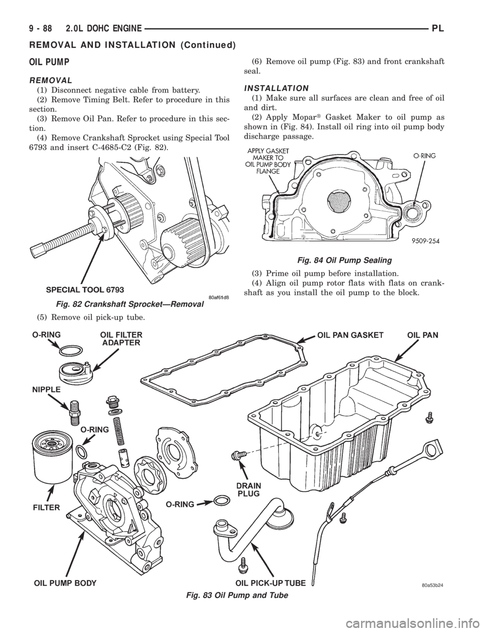 DODGE NEON 1999 Service Repair Manual OIL PUMP
REMOVAL
(1) Disconnect negative cable from battery.
(2) Remove Timing Belt. Refer to procedure in this
section.
(3) Remove Oil Pan. Refer to procedure in this sec-
tion.
(4) Remove Crankshaft DODGE NEON 1999 Service Repair Manual OIL PUMP
REMOVAL
(1) Disconnect negative cable from battery.
(2) Remove Timing Belt. Refer to procedure in this
section.
(3) Remove Oil Pan. Refer to procedure in this sec-
tion.
(4) Remove Crankshaft