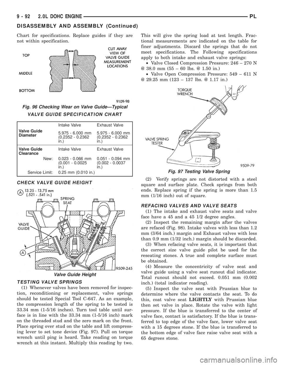 DODGE NEON 1999 Service Repair Manual Chart for specifications. Replace guides if they are
not within specification.
CHECK VALVE GUIDE HEIGHT
TESTING VALVE SPRINGS
(1) Whenever valves have been removed for inspec-
tion, reconditioning or DODGE NEON 1999 Service Repair Manual Chart for specifications. Replace guides if they are
not within specification.
CHECK VALVE GUIDE HEIGHT
TESTING VALVE SPRINGS
(1) Whenever valves have been removed for inspec-
tion, reconditioning or