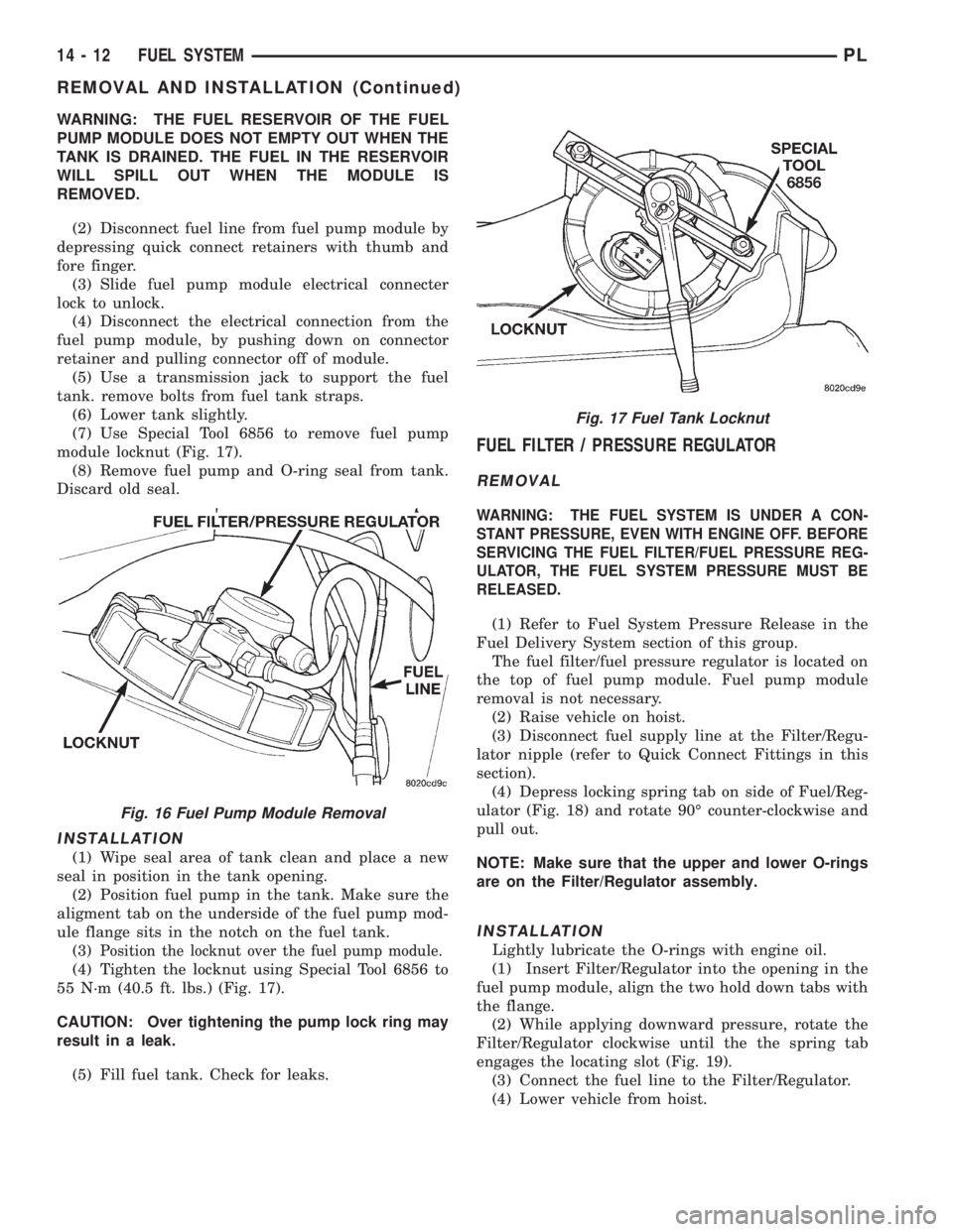 DODGE NEON 1999  Service Repair Manual WARNING: THE FUEL RESERVOIR OF THE FUEL
PUMP MODULE DOES NOT EMPTY OUT WHEN THE
TANK IS DRAINED. THE FUEL IN THE RESERVOIR
WILL SPILL OUT WHEN THE MODULE IS
REMOVED.
(2) Disconnect fuel line from fuel