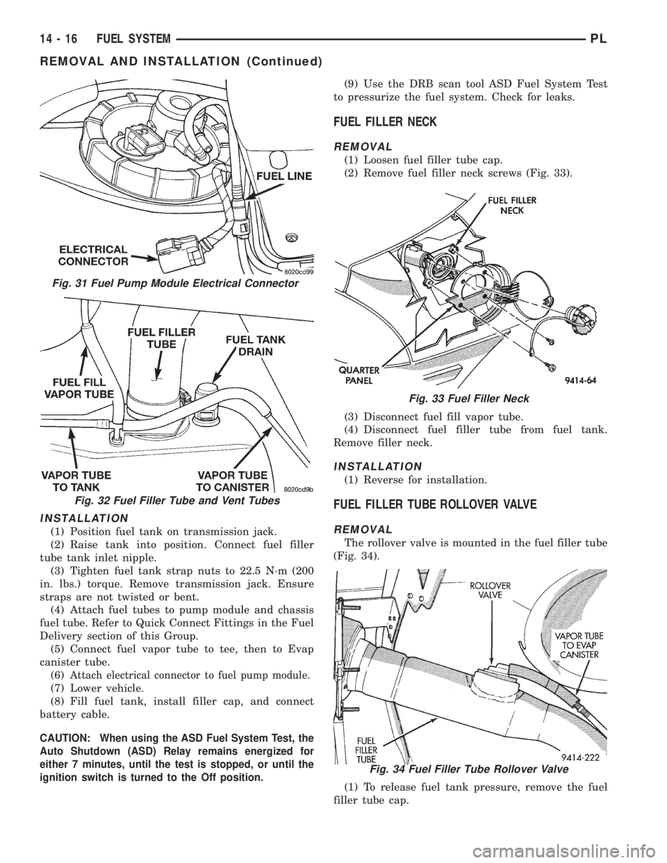 DODGE NEON 1999  Service Repair Manual INSTALLATION
(1) Position fuel tank on transmission jack.
(2) Raise tank into position. Connect fuel filler
tube tank inlet nipple.
(3) Tighten fuel tank strap nuts to 22.5 N´m (200
in. lbs.) torque.