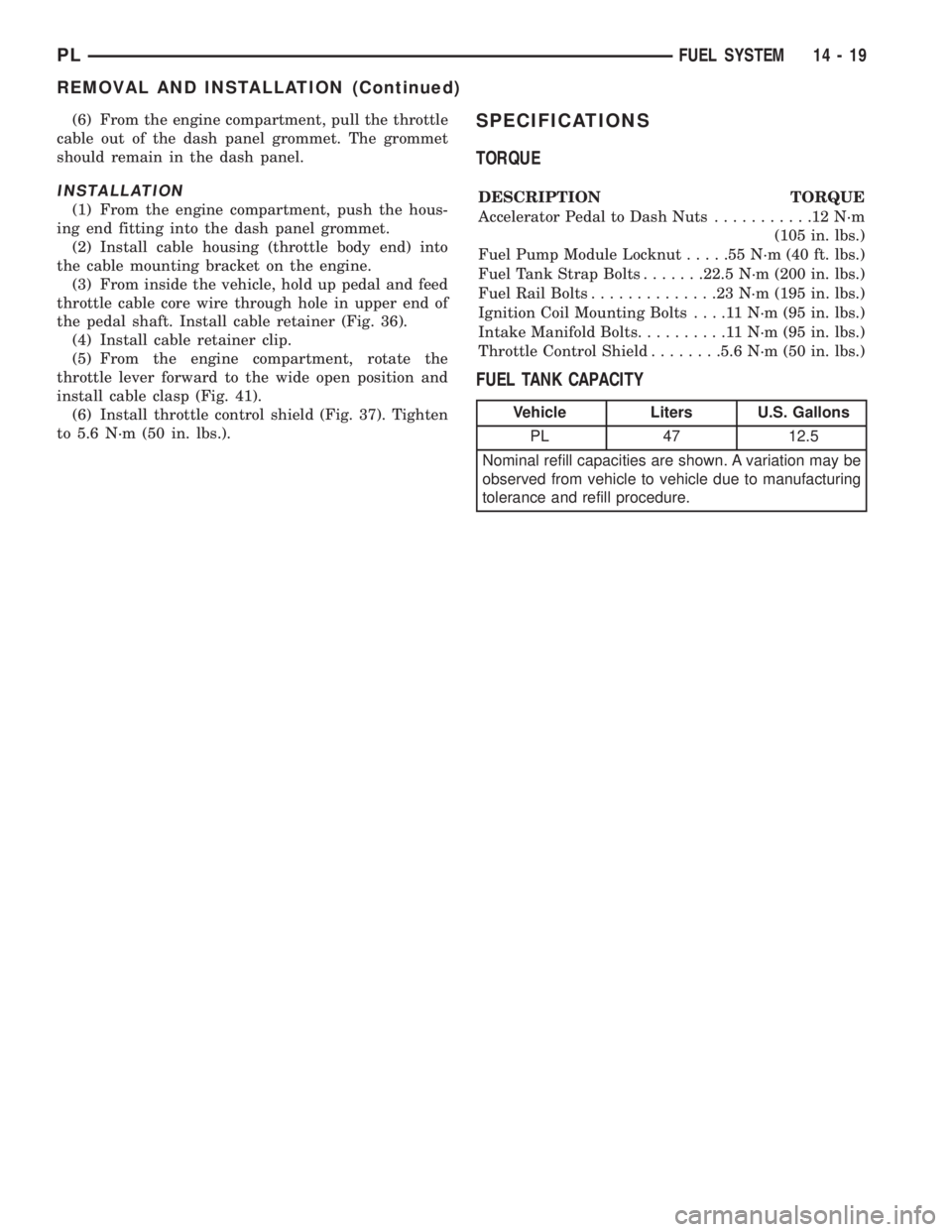 DODGE NEON 1999  Service Repair Manual (6) From the engine compartment, pull the throttle
cable out of the dash panel grommet. The grommet
should remain in the dash panel.
INSTALLATION
(1) From the engine compartment, push the hous-
ing en