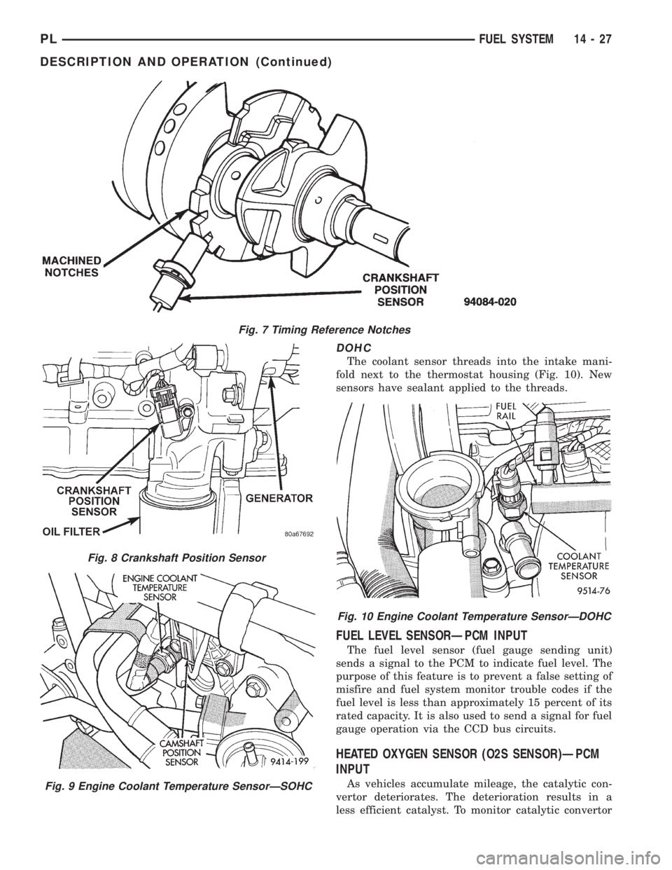 DODGE NEON 1999  Service Repair Manual DOHC
The coolant sensor threads into the intake mani-
fold next to the thermostat housing (Fig. 10). New
sensors have sealant applied to the threads.
FUEL LEVEL SENSORÐPCM INPUT
The fuel level sensor
