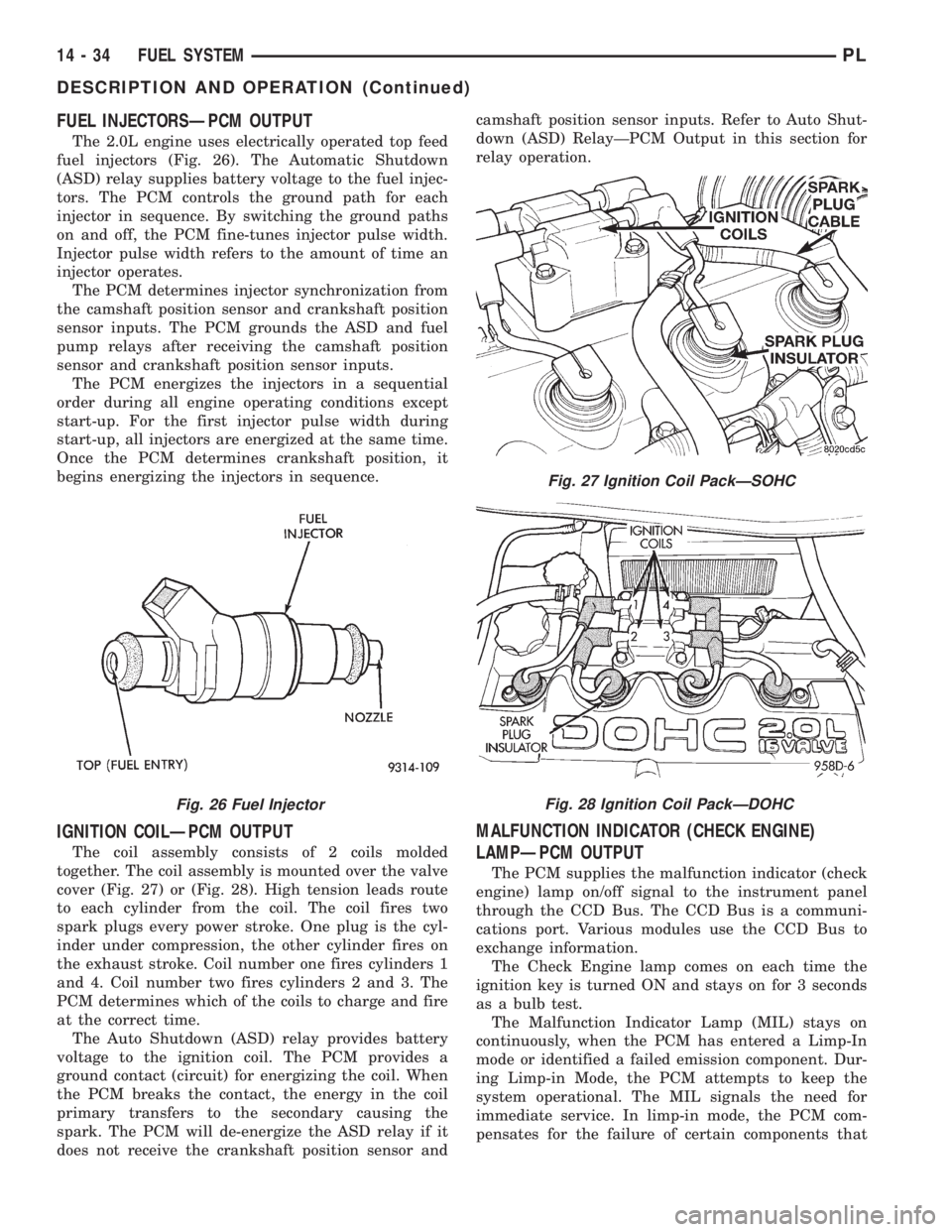 DODGE NEON 1999 Service Repair Manual FUEL INJECTORSÐPCM OUTPUT
The 2.0L engine uses electrically operated top feed
fuel injectors (Fig. 26). The Automatic Shutdown
(ASD) relay supplies battery voltage to the fuel injec-
tors. The PCM co DODGE NEON 1999 Service Repair Manual FUEL INJECTORSÐPCM OUTPUT
The 2.0L engine uses electrically operated top feed
fuel injectors (Fig. 26). The Automatic Shutdown
(ASD) relay supplies battery voltage to the fuel injec-
tors. The PCM co