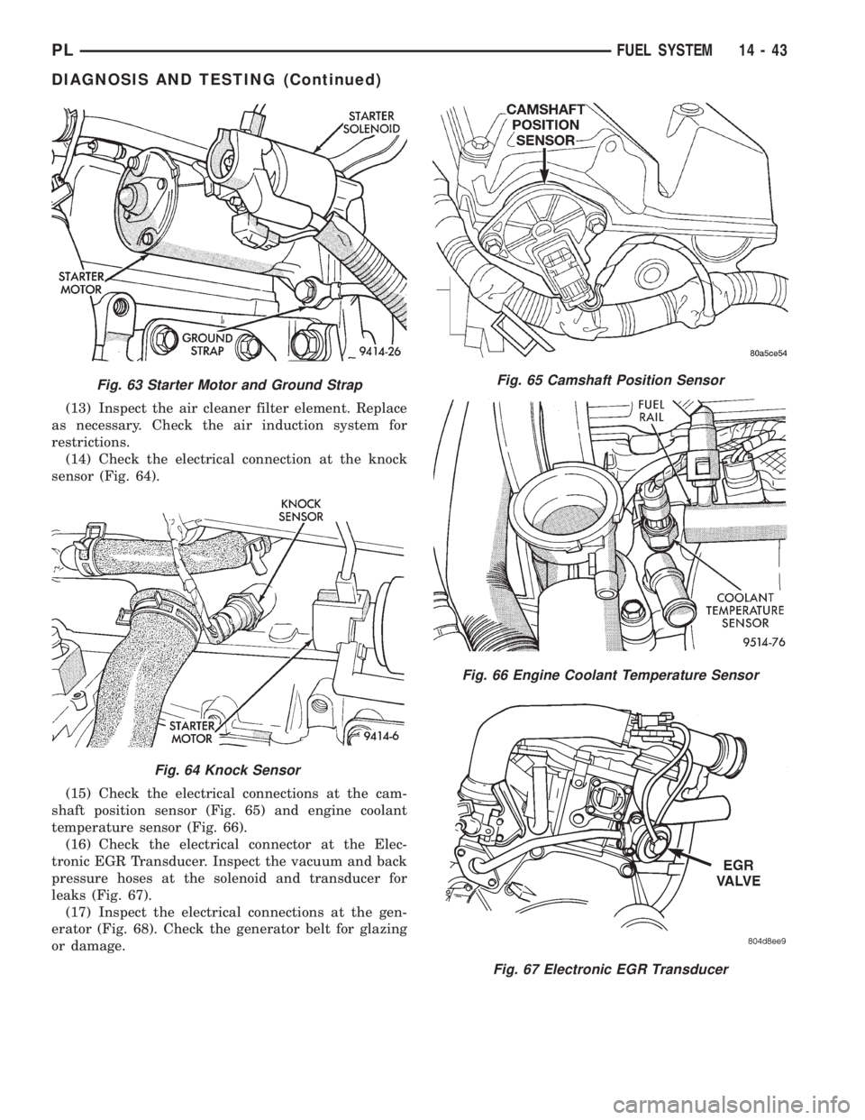 DODGE NEON 1999 Service Repair Manual (13) Inspect the air cleaner filter element. Replace
as necessary. Check the air induction system for
restrictions.
(14) Check the electrical connection at the knock
sensor (Fig. 64).
(15) Check the e DODGE NEON 1999 Service Repair Manual (13) Inspect the air cleaner filter element. Replace
as necessary. Check the air induction system for
restrictions.
(14) Check the electrical connection at the knock
sensor (Fig. 64).
(15) Check the e