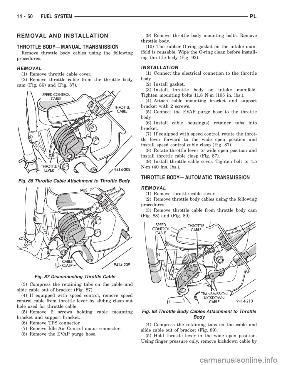 DODGE NEON 1999 Service Repair Manual REMOVAL AND INSTALLATION
THROTTLE BODYÐMANUAL TRANSMISSION
Remove throttle body cables using the following
procedures.
REMOVAL
(1) Remove throttle cable cover.
(2) Remove throttle cable from the thro DODGE NEON 1999 Service Repair Manual REMOVAL AND INSTALLATION
THROTTLE BODYÐMANUAL TRANSMISSION
Remove throttle body cables using the following
procedures.
REMOVAL
(1) Remove throttle cable cover.
(2) Remove throttle cable from the thro
