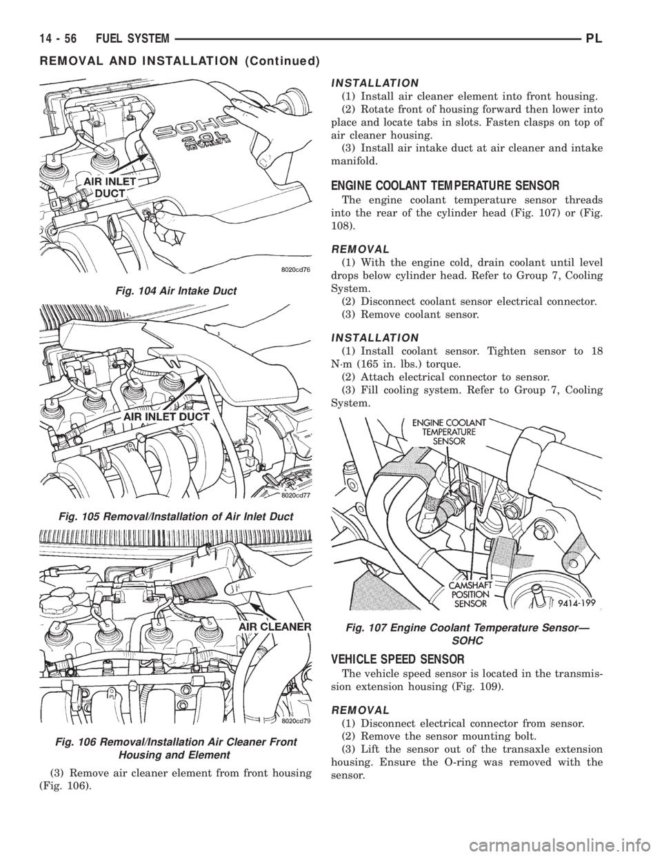 DODGE NEON 1999 Service Repair Manual (3) Remove air cleaner element from front housing
(Fig. 106).
INSTALLATION
(1) Install air cleaner element into front housing.
(2) Rotate front of housing forward then lower into
place and locate tabs DODGE NEON 1999 Service Repair Manual (3) Remove air cleaner element from front housing
(Fig. 106).
INSTALLATION
(1) Install air cleaner element into front housing.
(2) Rotate front of housing forward then lower into
place and locate tabs