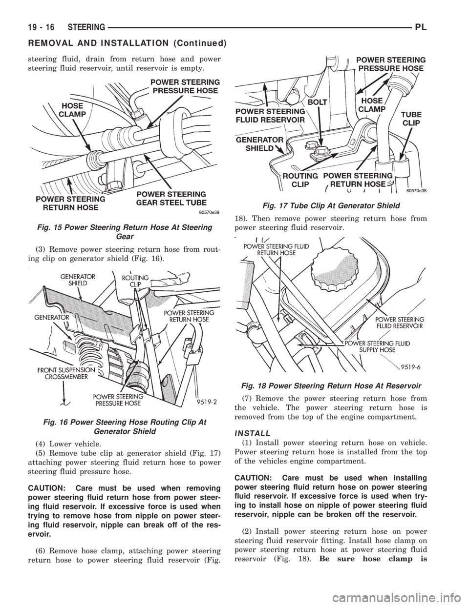 DODGE NEON 1999 Service Repair Manual steering fluid, drain from return hose and power
steering fluid reservoir, until reservoir is empty.
(3) Remove power steering return hose from rout-
ing clip on generator shield (Fig. 16).
(4) Lower DODGE NEON 1999 Service Repair Manual steering fluid, drain from return hose and power
steering fluid reservoir, until reservoir is empty.
(3) Remove power steering return hose from rout-
ing clip on generator shield (Fig. 16).
(4) Lower