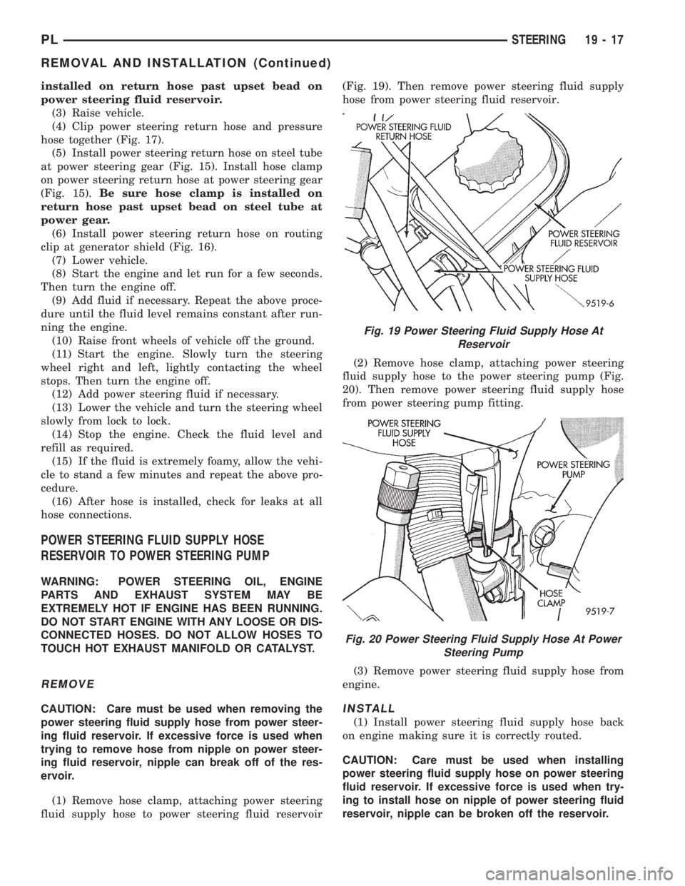 DODGE NEON 1999 Service Repair Manual installed on return hose past upset bead on
power steering fluid reservoir.
(3) Raise vehicle.
(4) Clip power steering return hose and pressure
hose together (Fig. 17).
(5) Install power steering retu DODGE NEON 1999 Service Repair Manual installed on return hose past upset bead on
power steering fluid reservoir.
(3) Raise vehicle.
(4) Clip power steering return hose and pressure
hose together (Fig. 17).
(5) Install power steering retu