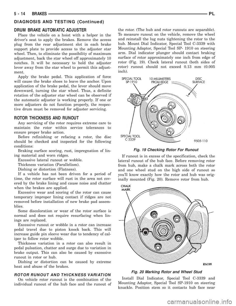 DODGE NEON 1999  Service Owners Manual DRUM BRAKE AUTOMATIC ADJUSTER
Place the vehicle on a hoist with a helper in the
drivers seat to apply the brakes. Remove the access
plug from the rear adjustment slot in each brake
support plate to p