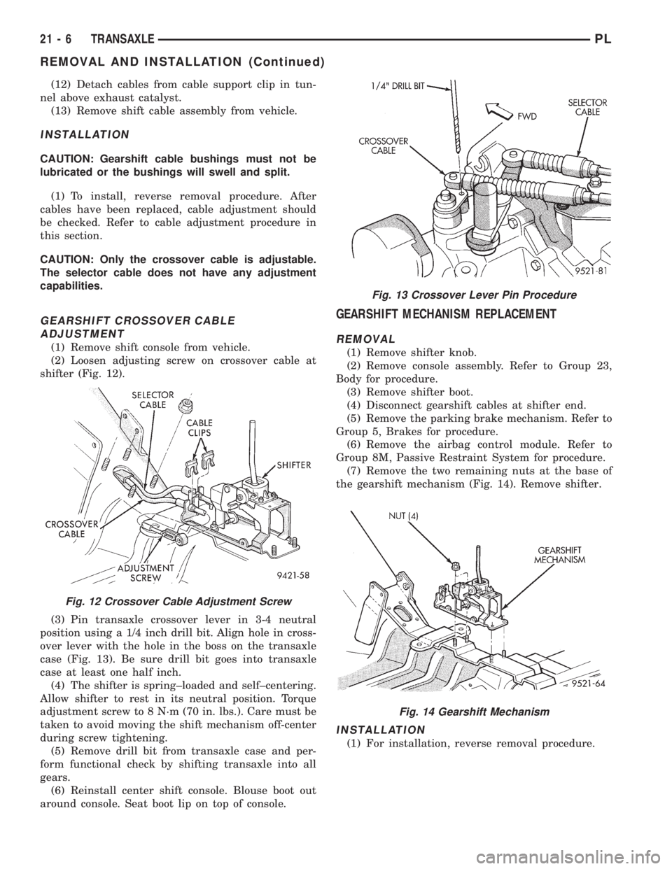 DODGE NEON 1999 Service Repair Manual (12) Detach cables from cable support clip in tun-
nel above exhaust catalyst.
(13) Remove shift cable assembly from vehicle.
INSTALLATION
CAUTION: Gearshift cable bushings must not be
lubricated or t DODGE NEON 1999 Service Repair Manual (12) Detach cables from cable support clip in tun-
nel above exhaust catalyst.
(13) Remove shift cable assembly from vehicle.
INSTALLATION
CAUTION: Gearshift cable bushings must not be
lubricated or t