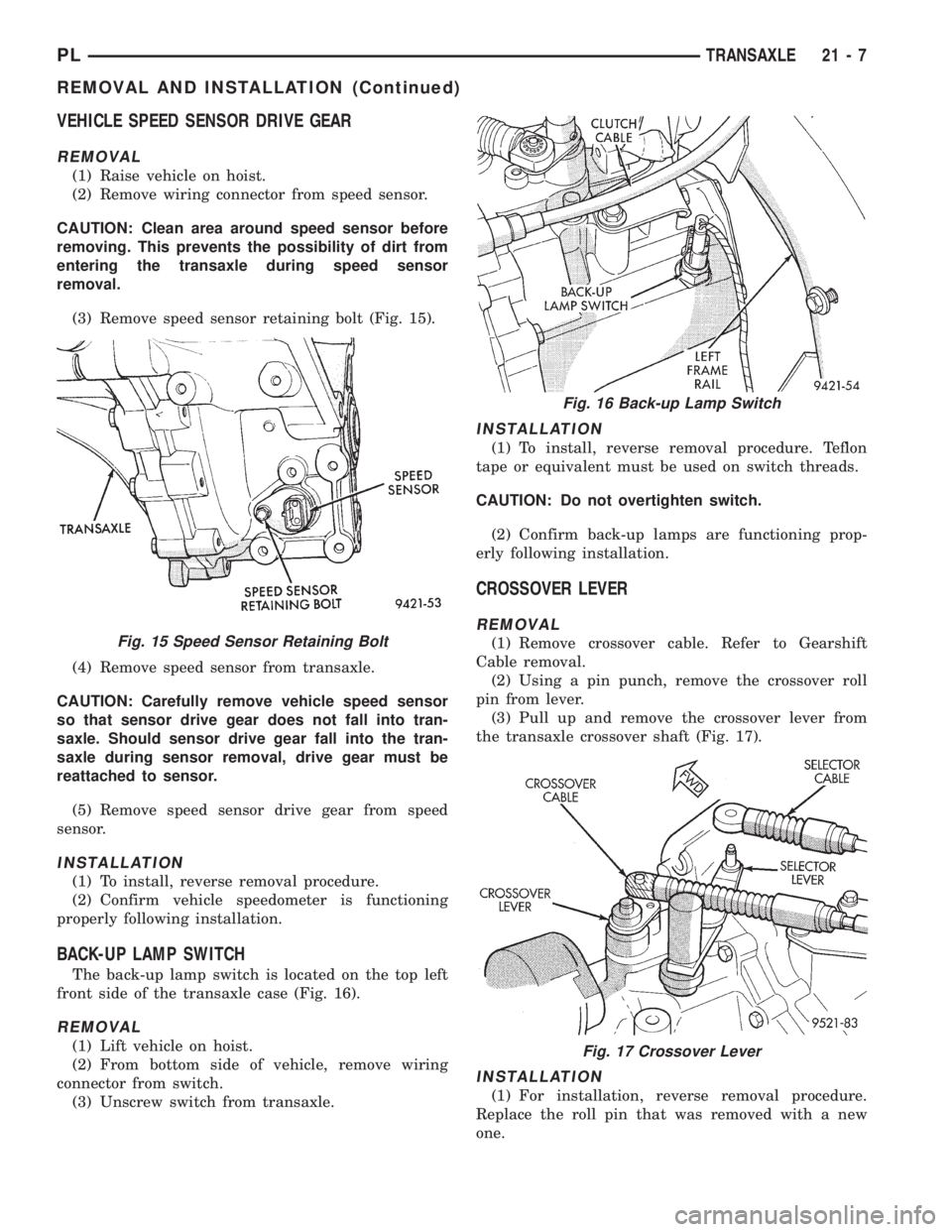 DODGE NEON 1999 Service Repair Manual VEHICLE SPEED SENSOR DRIVE GEAR
REMOVAL
(1) Raise vehicle on hoist.
(2) Remove wiring connector from speed sensor.
CAUTION: Clean area around speed sensor before
removing. This prevents the possibilit DODGE NEON 1999 Service Repair Manual VEHICLE SPEED SENSOR DRIVE GEAR
REMOVAL
(1) Raise vehicle on hoist.
(2) Remove wiring connector from speed sensor.
CAUTION: Clean area around speed sensor before
removing. This prevents the possibilit