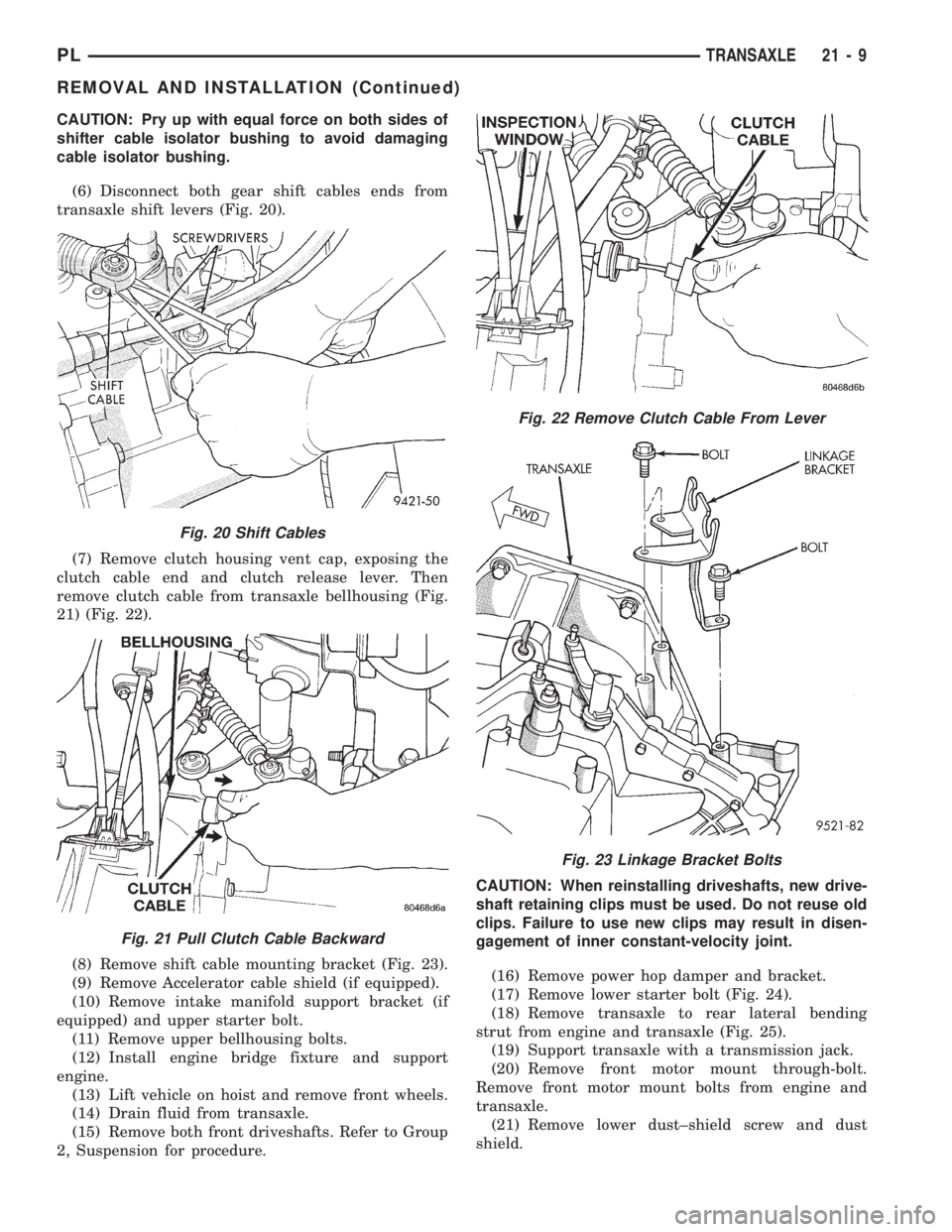 DODGE NEON 1999 Service Repair Manual CAUTION: Pry up with equal force on both sides of
shifter cable isolator bushing to avoid damaging
cable isolator bushing.
(6) Disconnect both gear shift cables ends from
transaxle shift levers (Fig. DODGE NEON 1999 Service Repair Manual CAUTION: Pry up with equal force on both sides of
shifter cable isolator bushing to avoid damaging
cable isolator bushing.
(6) Disconnect both gear shift cables ends from
transaxle shift levers (Fig.