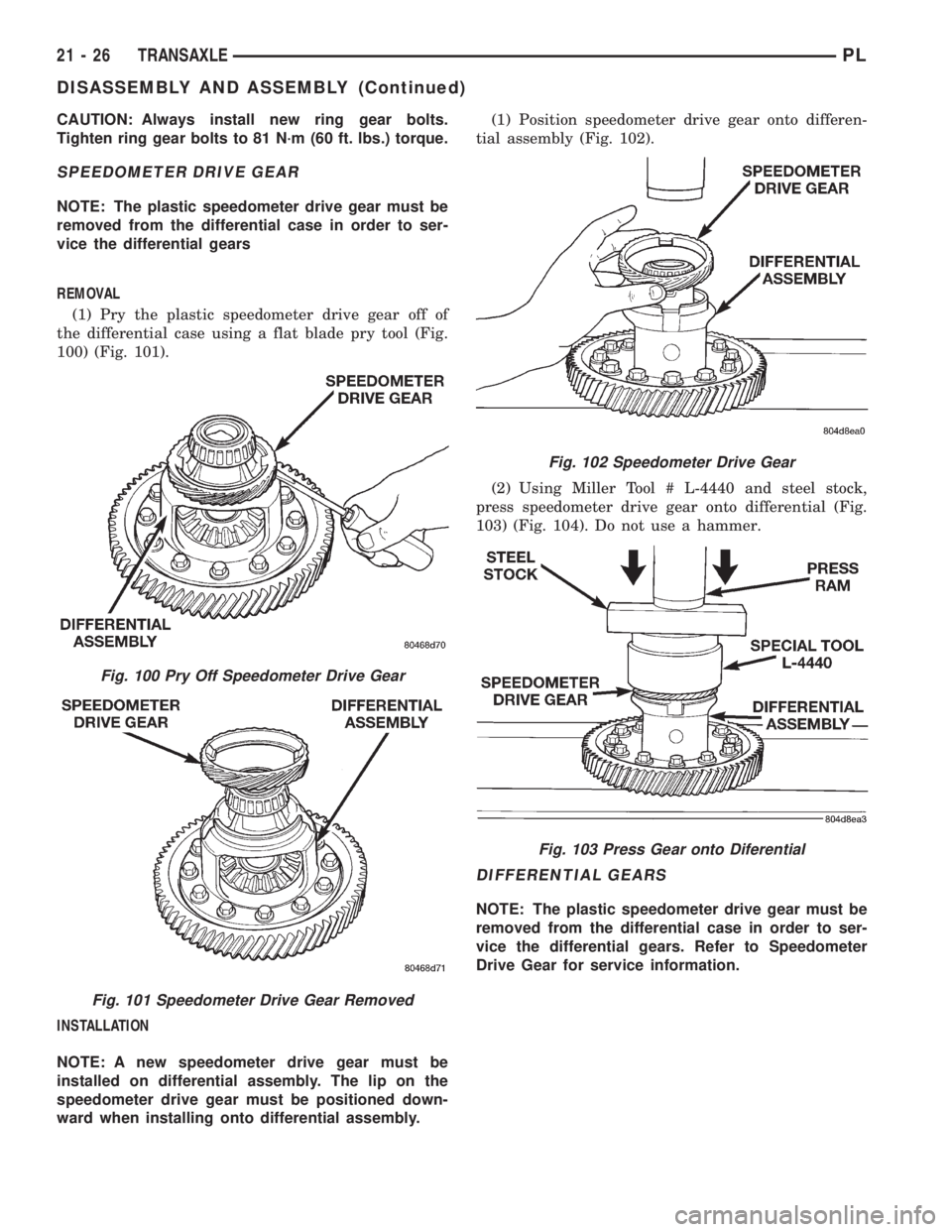 DODGE NEON 1999 Service Repair Manual CAUTION: Always install new ring gear bolts.
Tighten ring gear bolts to 81 N´m (60 ft. lbs.) torque.
SPEEDOMETER DRIVE GEAR
NOTE: The plastic speedometer drive gear must be
removed from the different DODGE NEON 1999 Service Repair Manual CAUTION: Always install new ring gear bolts.
Tighten ring gear bolts to 81 N´m (60 ft. lbs.) torque.
SPEEDOMETER DRIVE GEAR
NOTE: The plastic speedometer drive gear must be
removed from the different