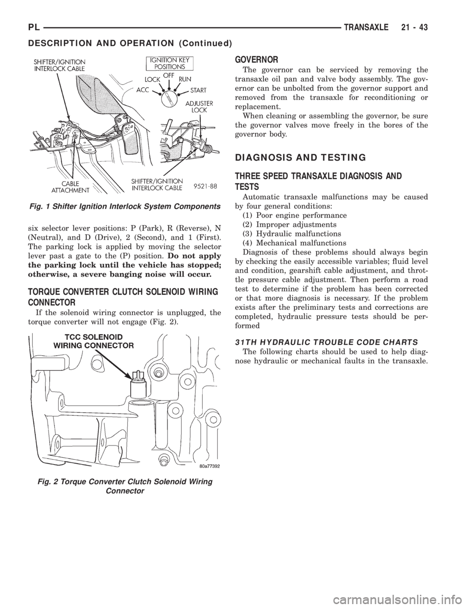 DODGE NEON 1999 Service Repair Manual six selector lever positions: P (Park), R (Reverse), N
(Neutral), and D (Drive), 2 (Second), and 1 (First).
The parking lock is applied by moving the selector
lever past a gate to the (P) position.Do DODGE NEON 1999 Service Repair Manual six selector lever positions: P (Park), R (Reverse), N
(Neutral), and D (Drive), 2 (Second), and 1 (First).
The parking lock is applied by moving the selector
lever past a gate to the (P) position.Do