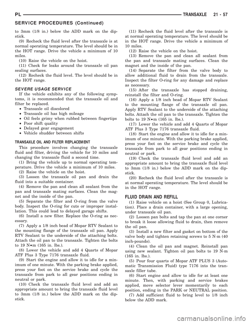DODGE NEON 1999 Service Repair Manual to 3mm (1/8 in.) below the ADD mark on the dip-
stick.
(9) Recheck the fluid level after the transaxle is at
normal operating temperature. The level should be in
the HOT range. Drive the vehicle a min DODGE NEON 1999 Service Repair Manual to 3mm (1/8 in.) below the ADD mark on the dip-
stick.
(9) Recheck the fluid level after the transaxle is at
normal operating temperature. The level should be in
the HOT range. Drive the vehicle a min
