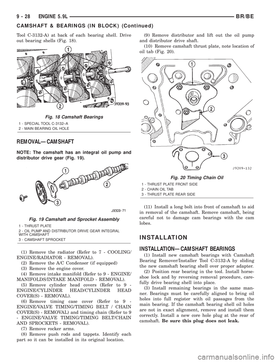 DODGE RAM 2002 Service Repair Manual Tool C-3132-A) at back of each bearing shell. Drive
out bearing shells (Fig. 18).
REMOVALÐCAMSHAFT
NOTE: The camshaft has an integral oil pump and
distributor drive gear (Fig. 19).
(1) Remove the rad DODGE RAM 2002 Service Repair Manual Tool C-3132-A) at back of each bearing shell. Drive
out bearing shells (Fig. 18).
REMOVALÐCAMSHAFT
NOTE: The camshaft has an integral oil pump and
distributor drive gear (Fig. 19).
(1) Remove the rad