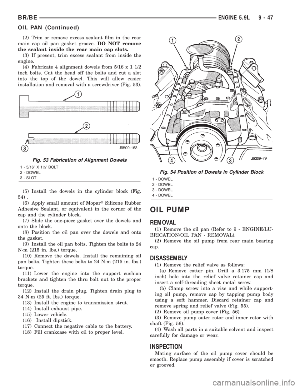 DODGE RAM 2002 Service Repair Manual (2) Trim or remove excess sealant film in the rear
main cap oil pan gasket groove.DO NOT remove
the sealant inside the rear main cap slots.
(3) If present, trim excess sealant from inside the
engine.
DODGE RAM 2002 Service Repair Manual (2) Trim or remove excess sealant film in the rear
main cap oil pan gasket groove.DO NOT remove
the sealant inside the rear main cap slots.
(3) If present, trim excess sealant from inside the
engine.