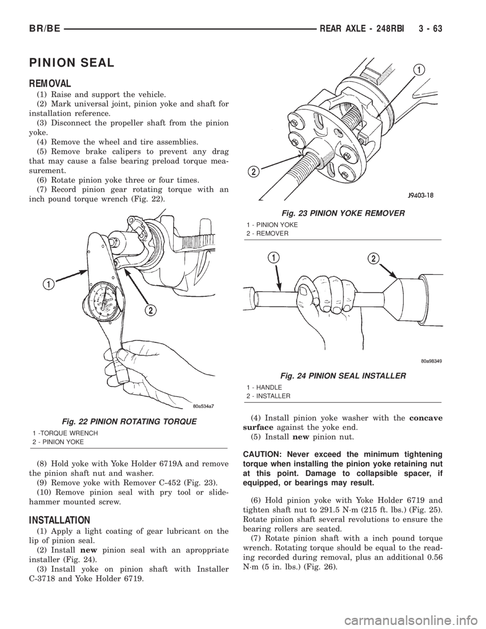 DODGE RAM 2002 Service Repair Manual PINION SEAL
REMOVAL
(1) Raise and support the vehicle.
(2) Mark universal joint, pinion yoke and shaft for
installation reference.
(3) Disconnect the propeller shaft from the pinion
yoke.
(4) Remove t DODGE RAM 2002 Service Repair Manual PINION SEAL
REMOVAL
(1) Raise and support the vehicle.
(2) Mark universal joint, pinion yoke and shaft for
installation reference.
(3) Disconnect the propeller shaft from the pinion
yoke.
(4) Remove t