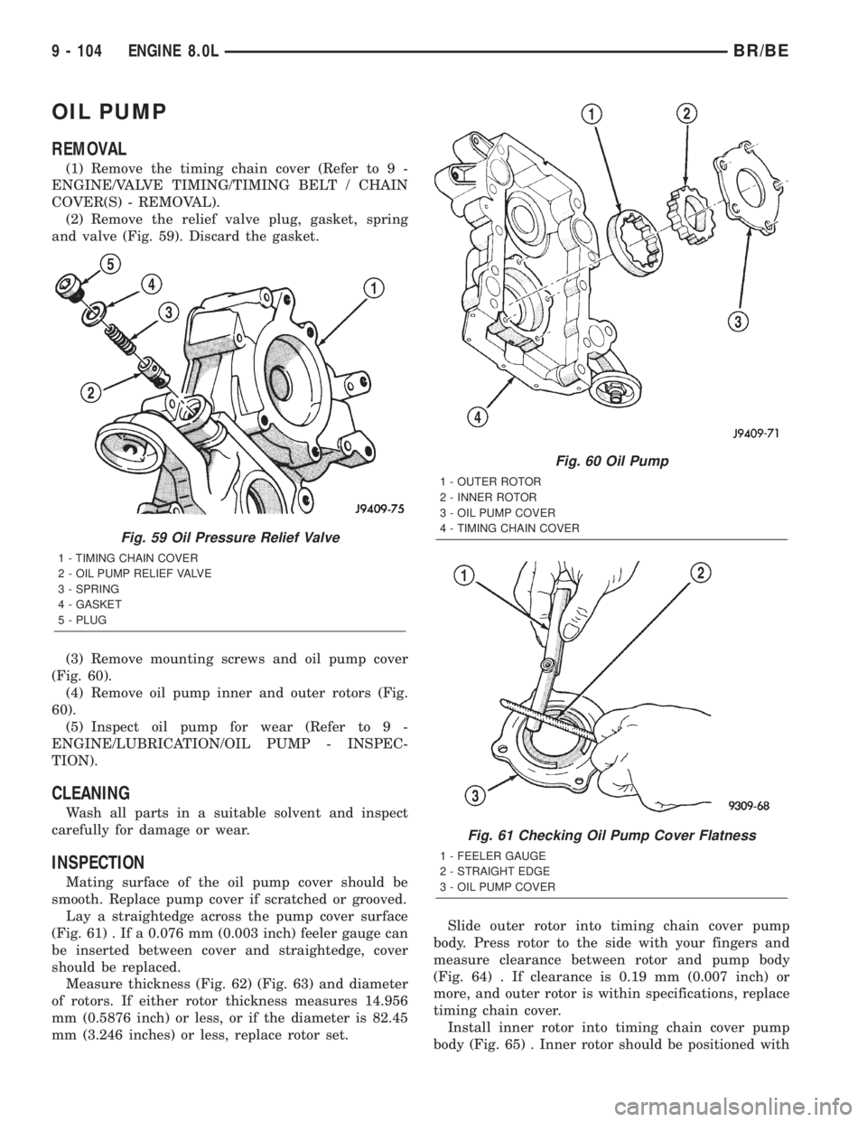 DODGE RAM 2002 Service Repair Manual OIL PUMP
REMOVAL
(1) Remove the timing chain cover (Refer to 9 -
ENGINE/VALVE TIMING/TIMING BELT / CHAIN
COVER(S) - REMOVAL).
(2) Remove the relief valve plug, gasket, spring
and valve (Fig. 59). Disc DODGE RAM 2002 Service Repair Manual OIL PUMP
REMOVAL
(1) Remove the timing chain cover (Refer to 9 -
ENGINE/VALVE TIMING/TIMING BELT / CHAIN
COVER(S) - REMOVAL).
(2) Remove the relief valve plug, gasket, spring
and valve (Fig. 59). Disc