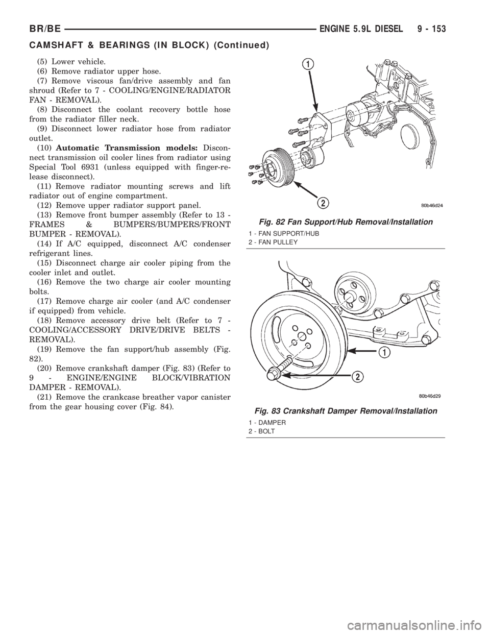 DODGE RAM 2002 Service Repair Manual (5) Lower vehicle.
(6) Remove radiator upper hose.
(7) Remove viscous fan/drive assembly and fan
shroud (Refer to 7 - COOLING/ENGINE/RADIATOR
FAN - REMOVAL).
(8) Disconnect the coolant recovery bottle DODGE RAM 2002 Service Repair Manual (5) Lower vehicle.
(6) Remove radiator upper hose.
(7) Remove viscous fan/drive assembly and fan
shroud (Refer to 7 - COOLING/ENGINE/RADIATOR
FAN - REMOVAL).
(8) Disconnect the coolant recovery bottle