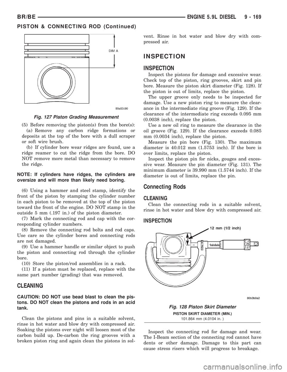 DODGE RAM 2002 Service Repair Manual (5) Before removing the piston(s) from the bore(s):
(a) Remove any carbon ridge formations or
deposits at the top of the bore with a dull scraper
or soft wire brush.
(b) If cylinder bore wear ridges a DODGE RAM 2002 Service Repair Manual (5) Before removing the piston(s) from the bore(s):
(a) Remove any carbon ridge formations or
deposits at the top of the bore with a dull scraper
or soft wire brush.
(b) If cylinder bore wear ridges a