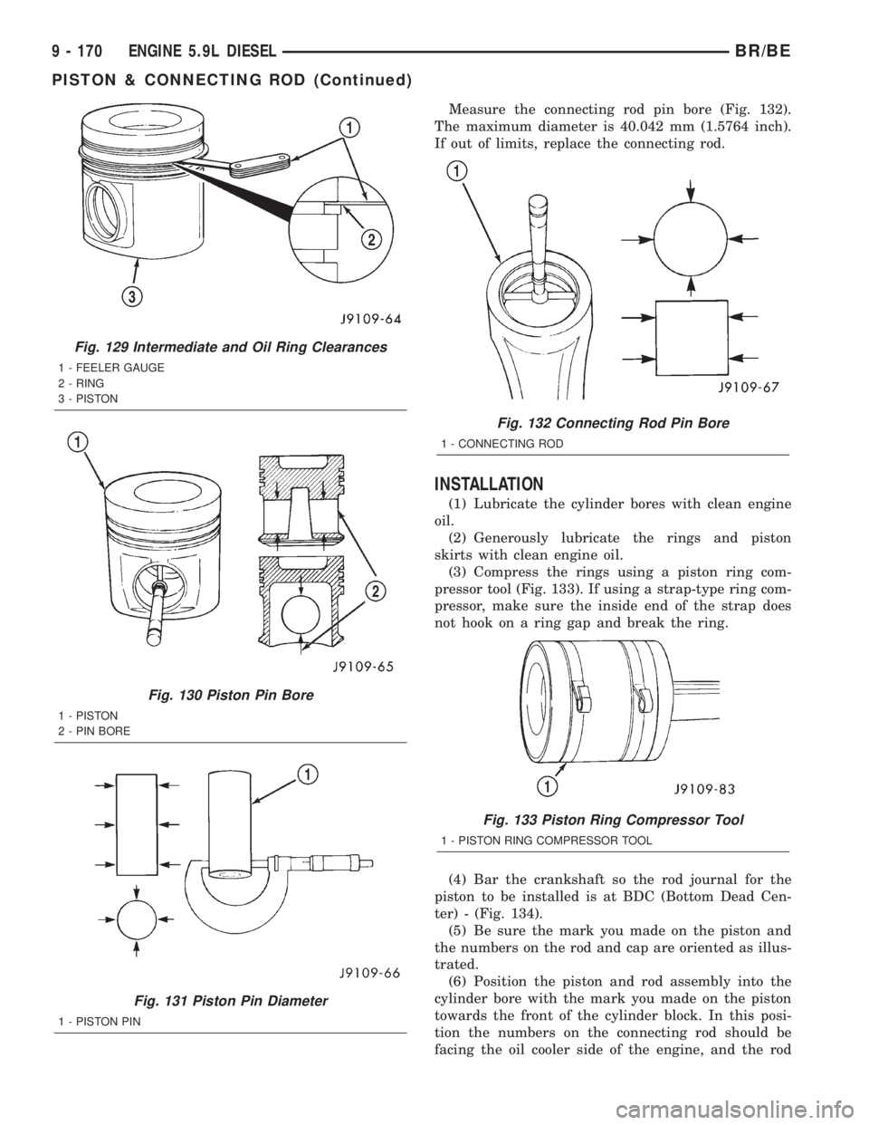 DODGE RAM 2002 Service Repair Manual Measure the connecting rod pin bore (Fig. 132).
The maximum diameter is 40.042 mm (1.5764 inch).
If out of limits, replace the connecting rod.
INSTALLATION
(1) Lubricate the cylinder bores with clean DODGE RAM 2002 Service Repair Manual Measure the connecting rod pin bore (Fig. 132).
The maximum diameter is 40.042 mm (1.5764 inch).
If out of limits, replace the connecting rod.
INSTALLATION
(1) Lubricate the cylinder bores with clean