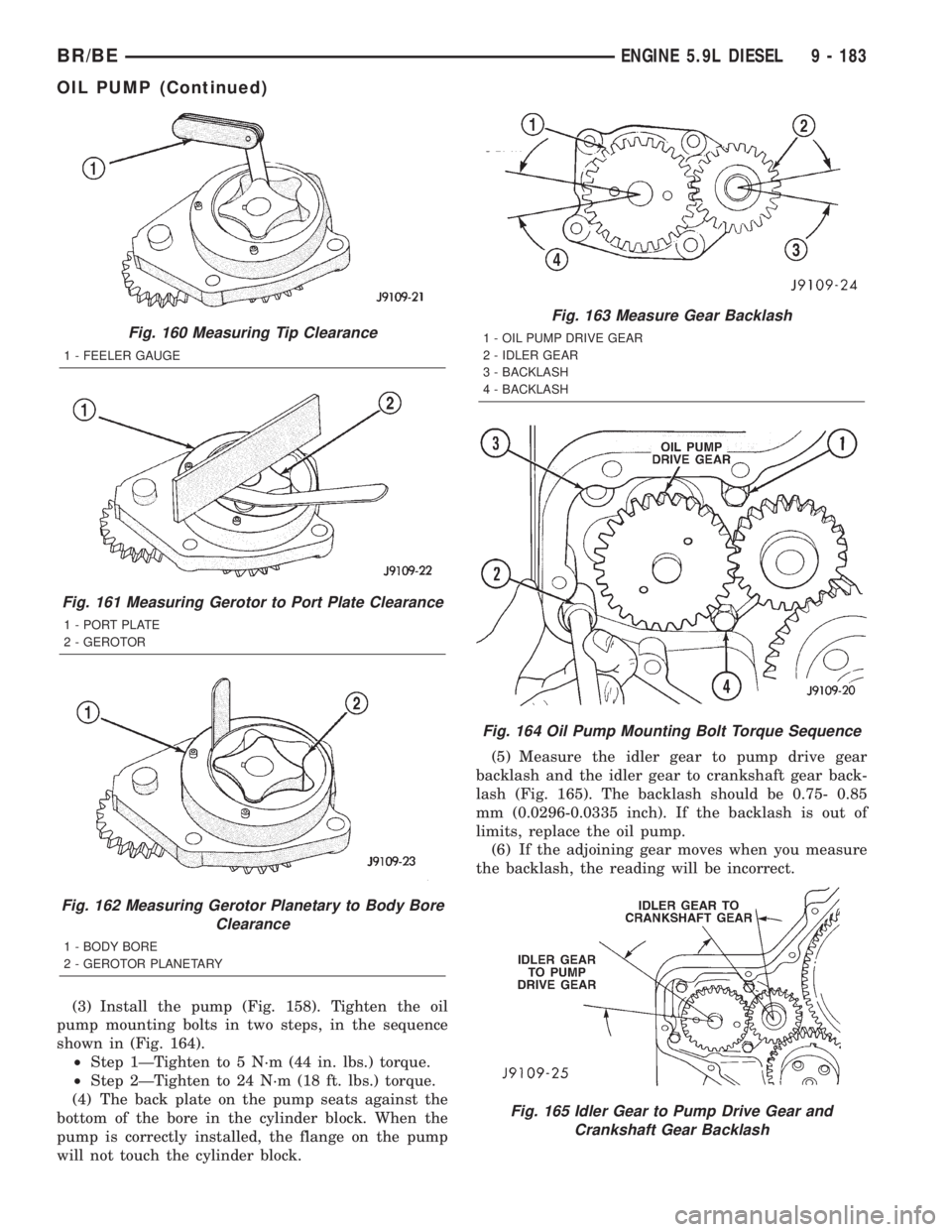 DODGE RAM 2002 Service Repair Manual (3) Install the pump (Fig. 158). Tighten the oil
pump mounting bolts in two steps, in the sequence
shown in (Fig. 164).
²Step 1ÐTighten to 5 N´m (44 in. lbs.) torque.
²Step 2ÐTighten to 24 N´m ( DODGE RAM 2002 Service Repair Manual (3) Install the pump (Fig. 158). Tighten the oil
pump mounting bolts in two steps, in the sequence
shown in (Fig. 164).
²Step 1ÐTighten to 5 N´m (44 in. lbs.) torque.
²Step 2ÐTighten to 24 N´m (