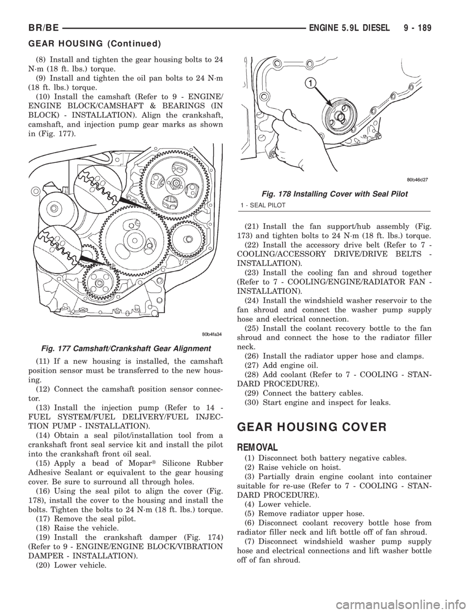DODGE RAM 2002 Service Repair Manual (8) Install and tighten the gear housing bolts to 24
N´m (18 ft. lbs.) torque.
(9) Install and tighten the oil pan bolts to 24 N´m
(18 ft. lbs.) torque.
(10) Install the camshaft (Refer to 9 - ENGIN DODGE RAM 2002 Service Repair Manual (8) Install and tighten the gear housing bolts to 24
N´m (18 ft. lbs.) torque.
(9) Install and tighten the oil pan bolts to 24 N´m
(18 ft. lbs.) torque.
(10) Install the camshaft (Refer to 9 - ENGIN