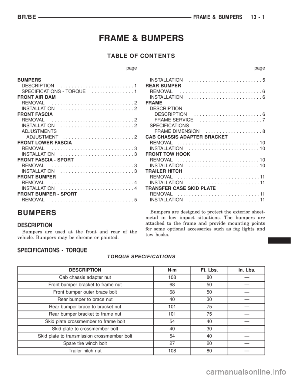 DODGE RAM 2002 Service Repair Manual FRAME & BUMPERS
TABLE OF CONTENTS
page page
BUMPERS
DESCRIPTION..........................1
SPECIFICATIONS - TORQUE...............1
FRONT AIR DAM
REMOVAL.............................2
INSTALLATION..... DODGE RAM 2002 Service Repair Manual FRAME & BUMPERS
TABLE OF CONTENTS
page page
BUMPERS
DESCRIPTION..........................1
SPECIFICATIONS - TORQUE...............1
FRONT AIR DAM
REMOVAL.............................2
INSTALLATION.....