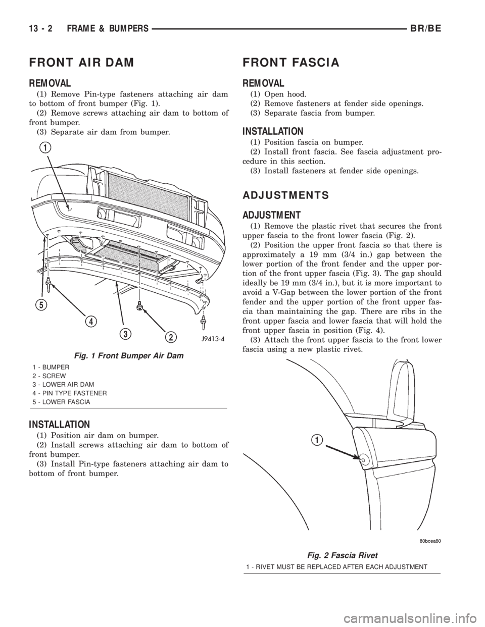 DODGE RAM 2002 Service Repair Manual FRONT AIR DAM
REMOVAL
(1) Remove Pin-type fasteners attaching air dam
to bottom of front bumper (Fig. 1).
(2) Remove screws attaching air dam to bottom of
front bumper.
(3) Separate air dam from bumpe DODGE RAM 2002 Service Repair Manual FRONT AIR DAM
REMOVAL
(1) Remove Pin-type fasteners attaching air dam
to bottom of front bumper (Fig. 1).
(2) Remove screws attaching air dam to bottom of
front bumper.
(3) Separate air dam from bumpe