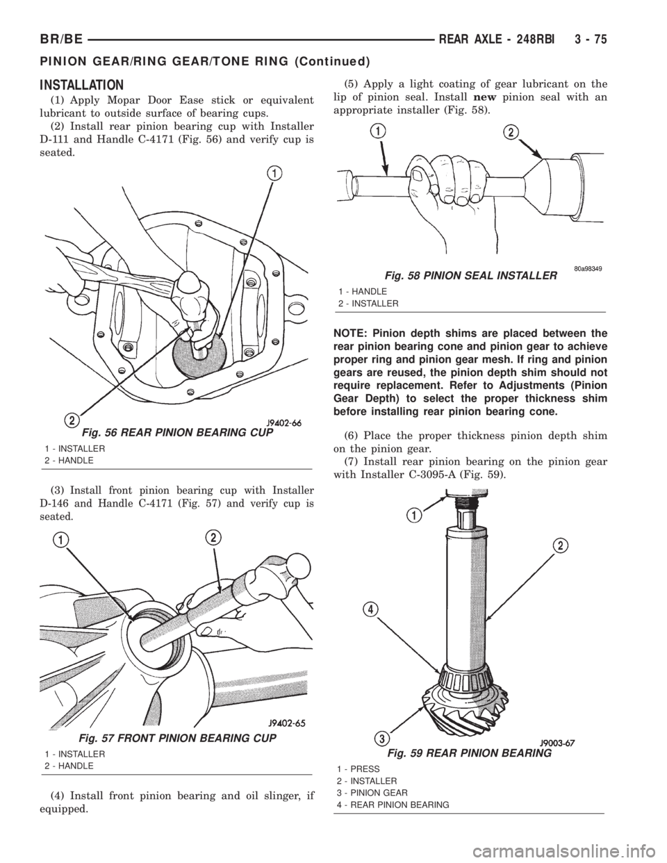 DODGE RAM 2002 Service Repair Manual INSTALLATION
(1) Apply Mopar Door Ease stick or equivalent
lubricant to outside surface of bearing cups.
(2) Install rear pinion bearing cup with Installer
D-111 and Handle C-4171 (Fig. 56) and verify DODGE RAM 2002 Service Repair Manual INSTALLATION
(1) Apply Mopar Door Ease stick or equivalent
lubricant to outside surface of bearing cups.
(2) Install rear pinion bearing cup with Installer
D-111 and Handle C-4171 (Fig. 56) and verify